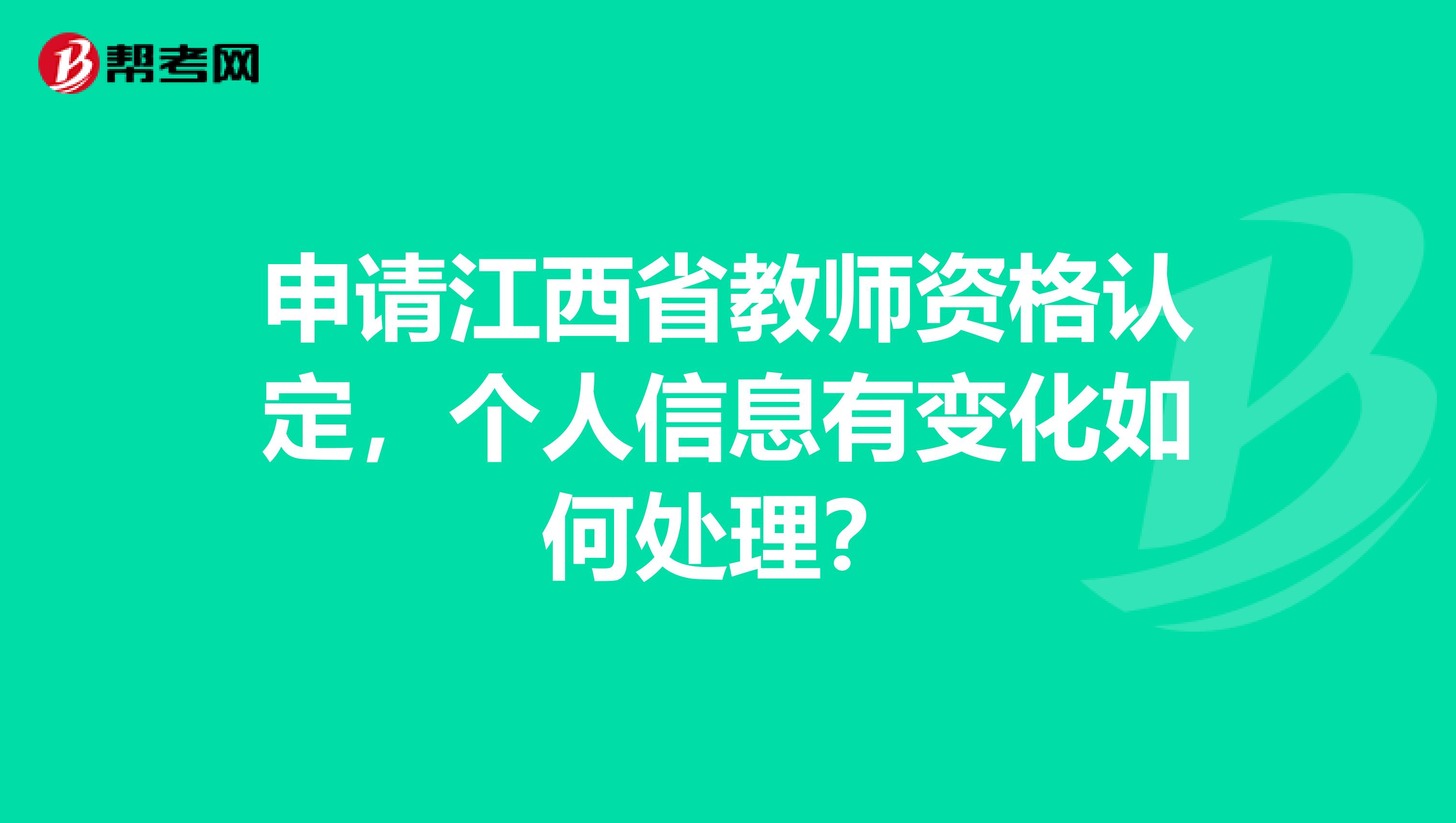 申请江西省教师资格认定，个人信息有变化如何处理？