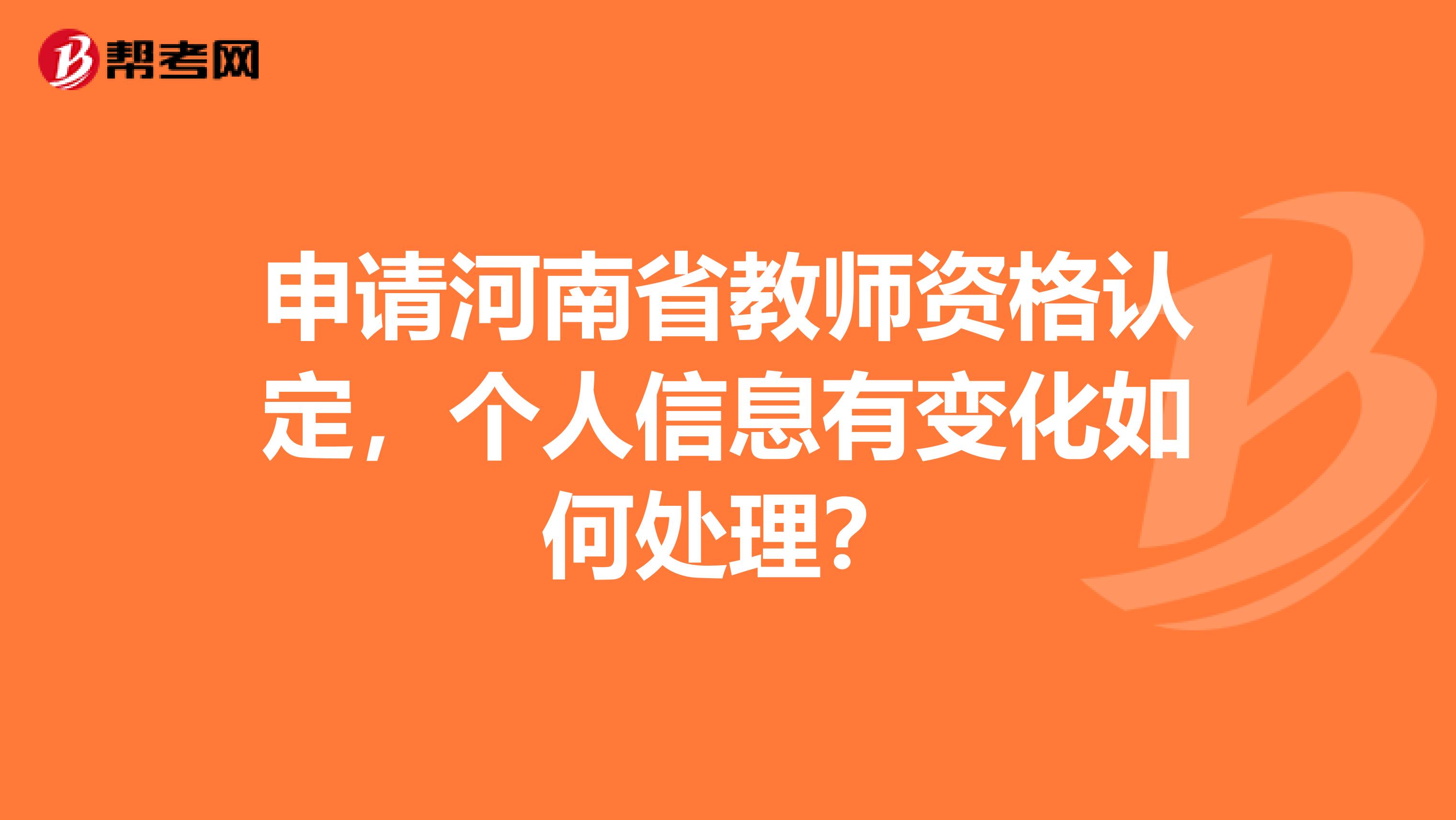 申请河南省教师资格认定，个人信息有变化如何处理？