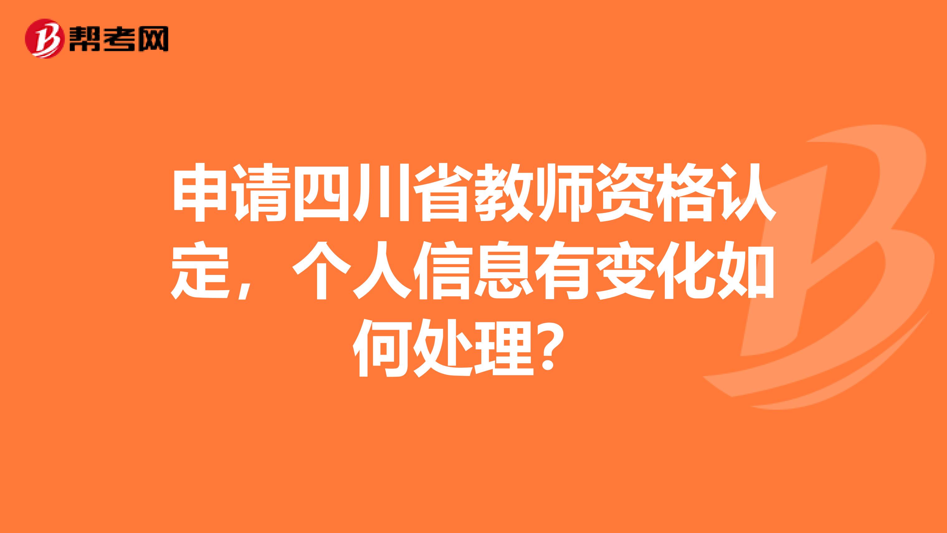 申请四川省教师资格认定，个人信息有变化如何处理？