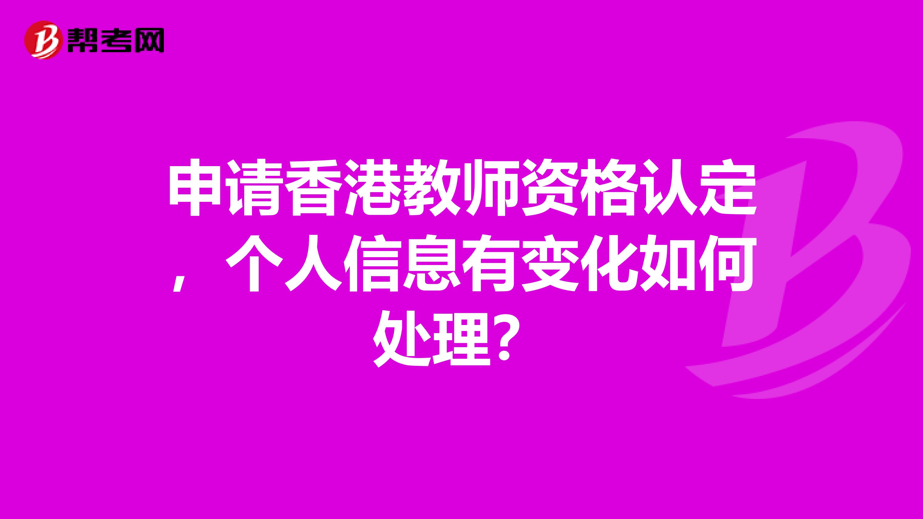 申请香港教师资格认定，个人信息有变化如何处理？