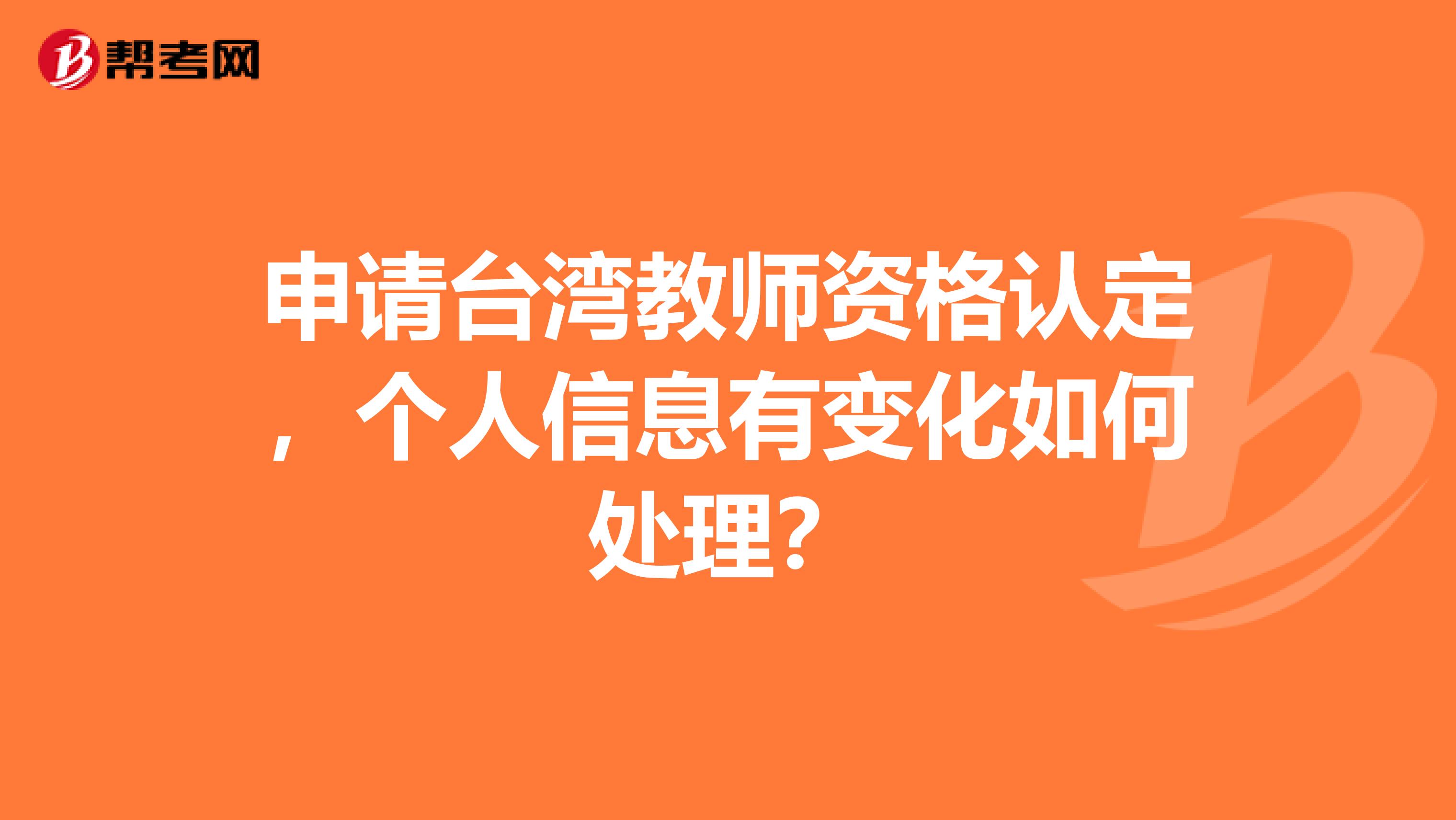 申请台湾教师资格认定，个人信息有变化如何处理？