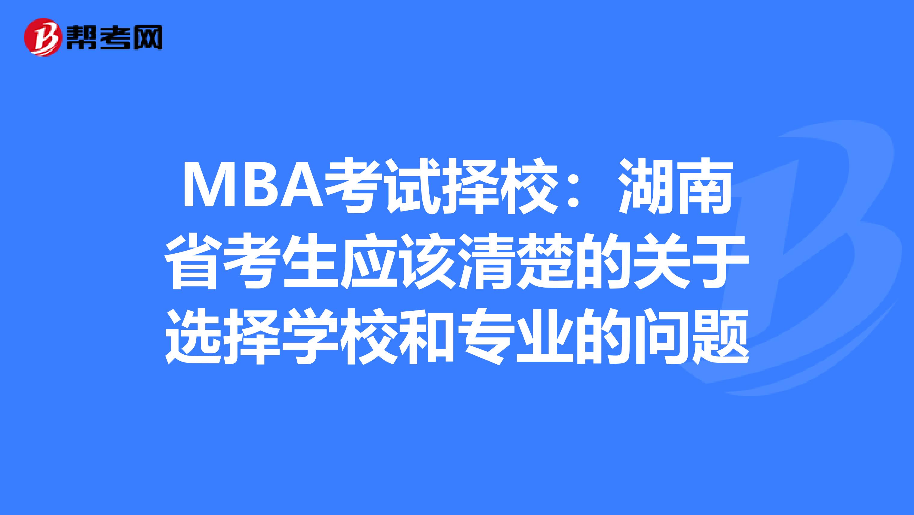 MBA考试择校：湖南省考生应该清楚的关于选择学校和专业的问题