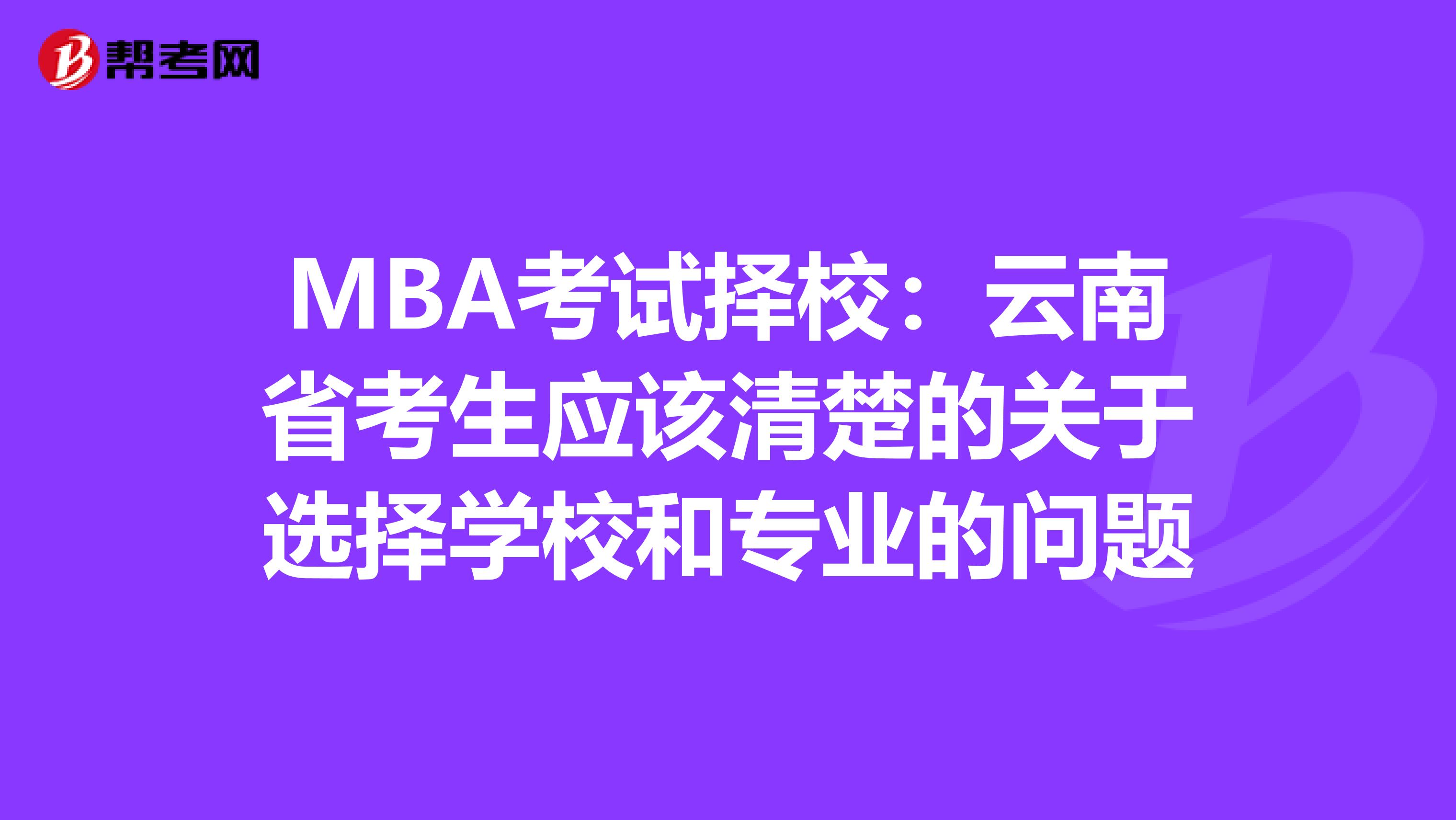 MBA考试择校：云南省考生应该清楚的关于选择学校和专业的问题