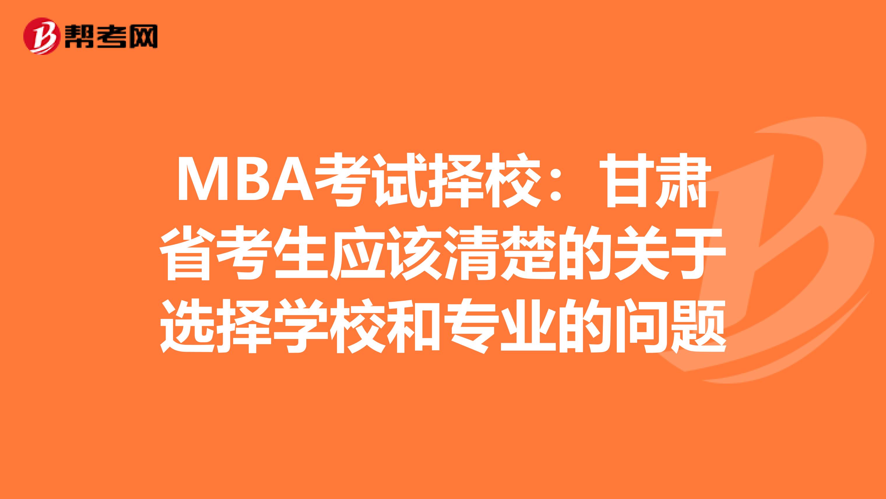 MBA考试择校：甘肃省考生应该清楚的关于选择学校和专业的问题