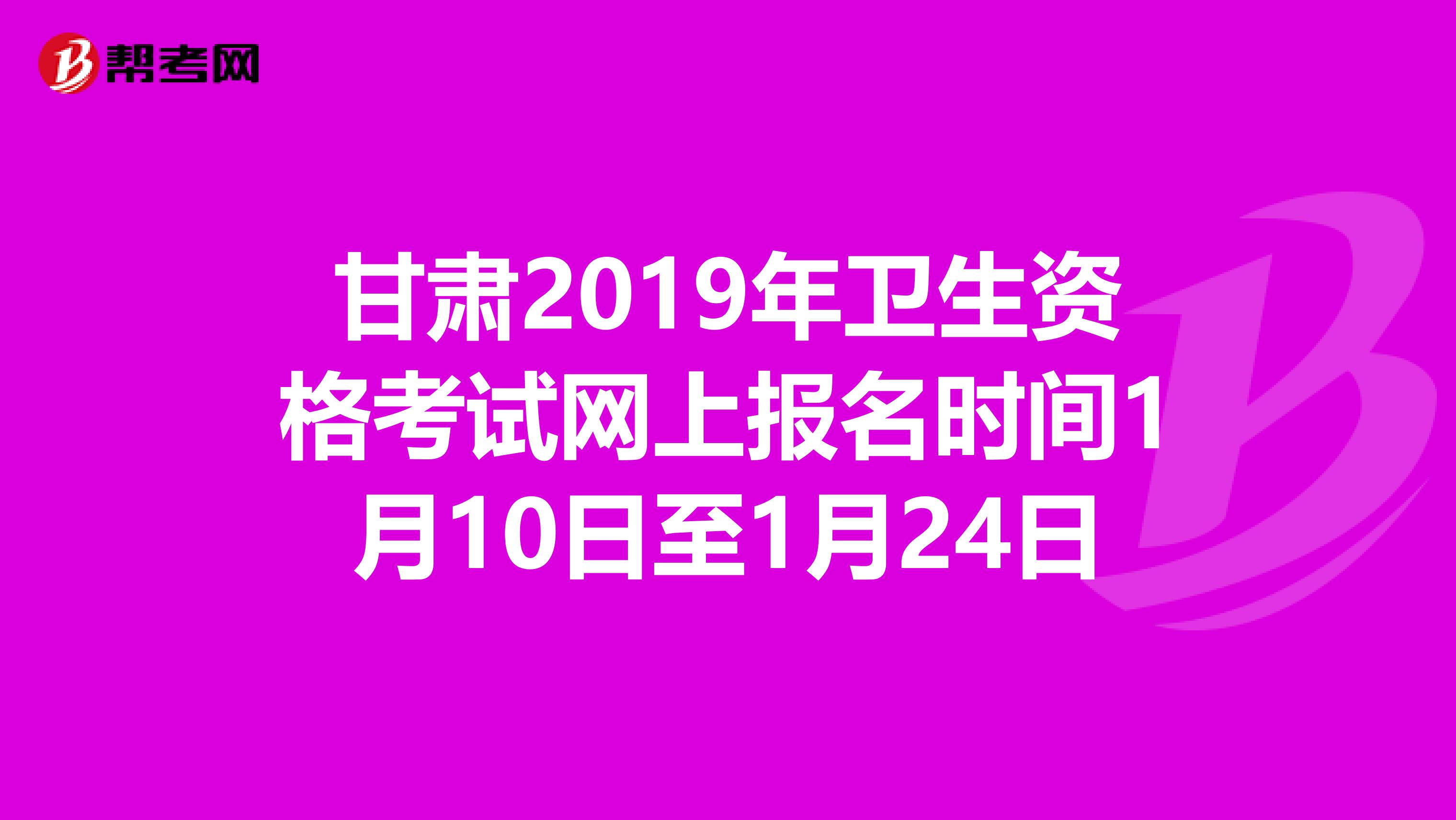 甘肃2019年卫生资格考试网上报名时间1月10日至1月24日