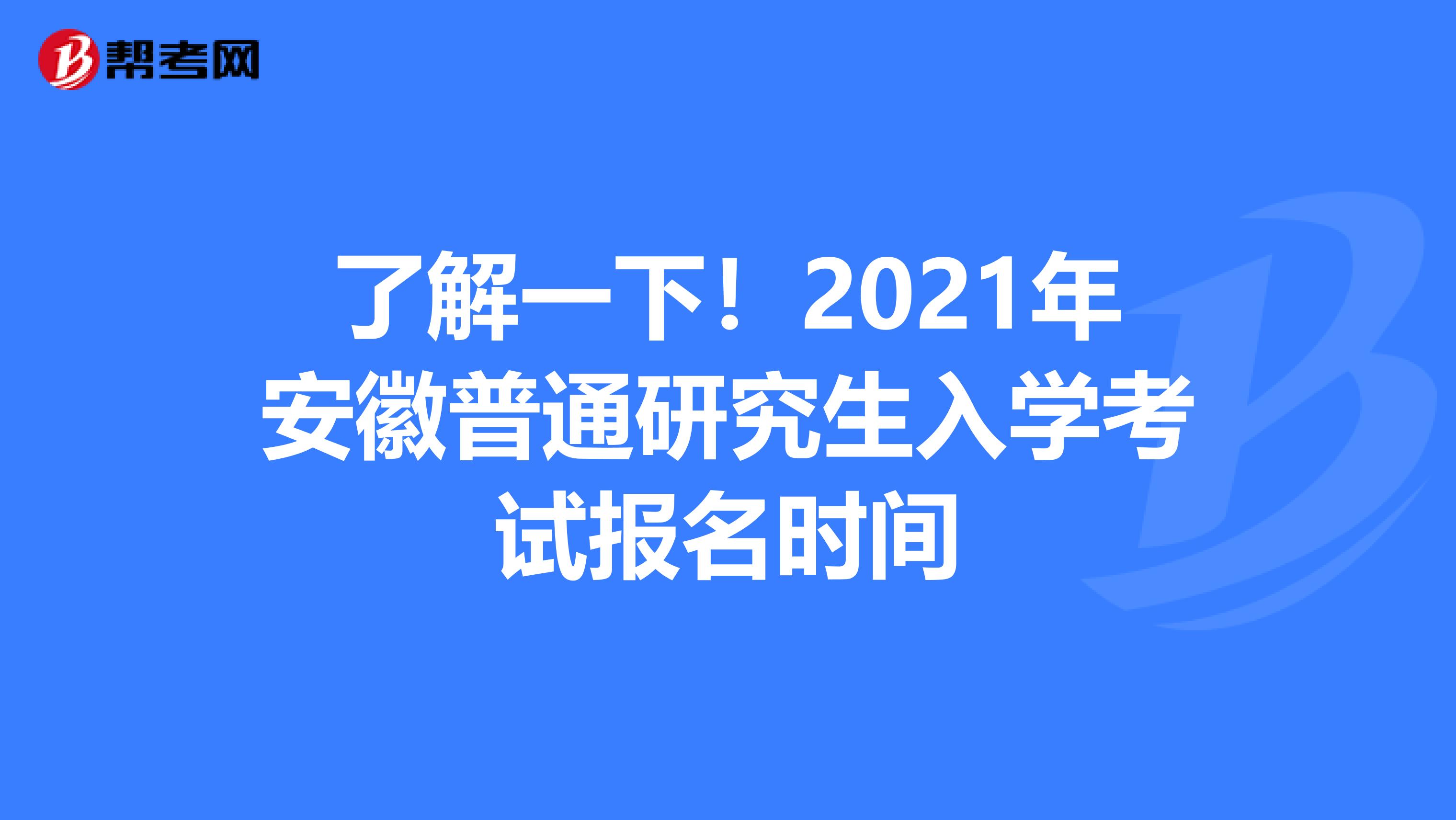 了解一下！2021年安徽普通研究生入学考试报名时间