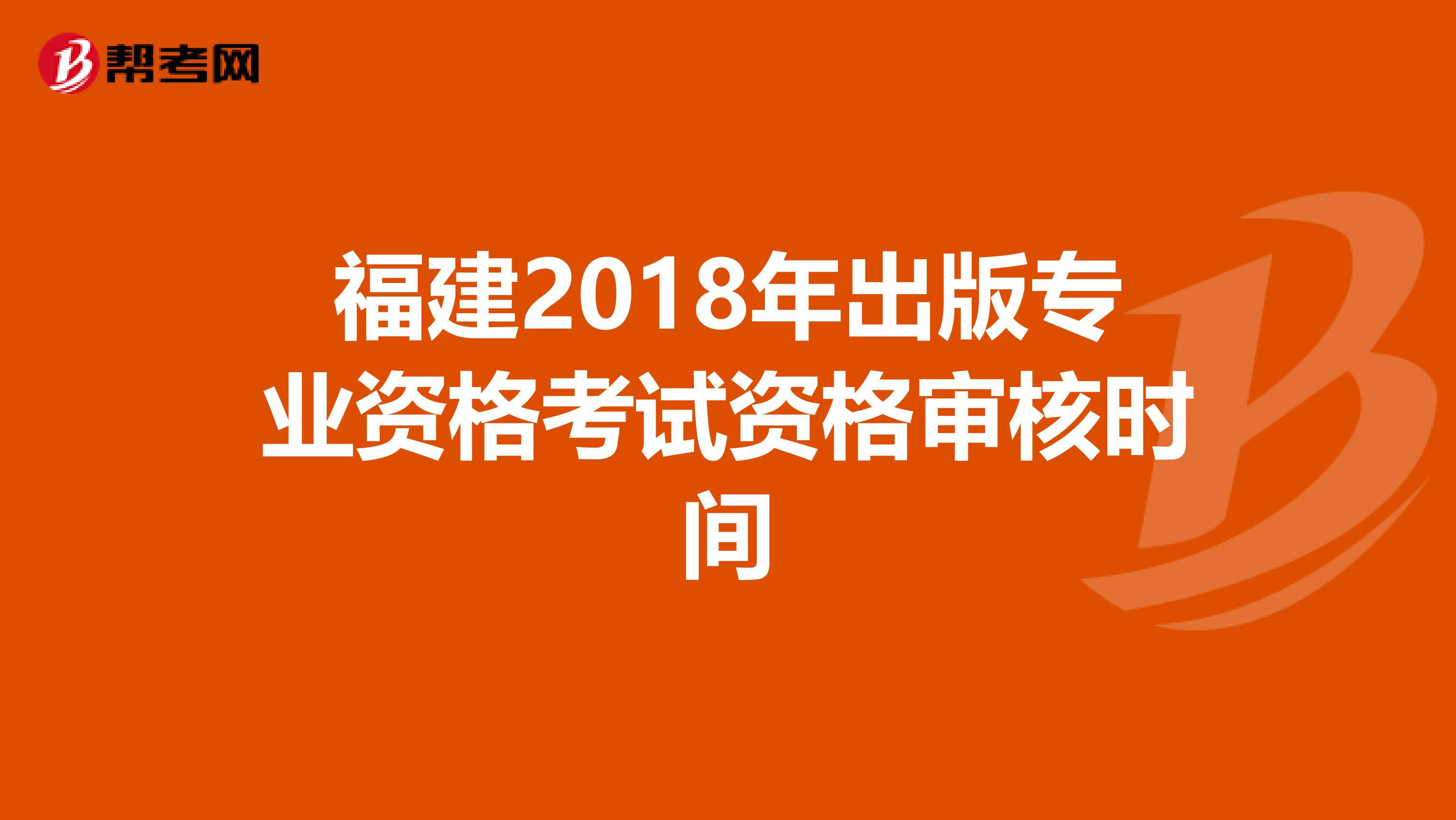 福建2018年出版专业资格考试资格审核时间