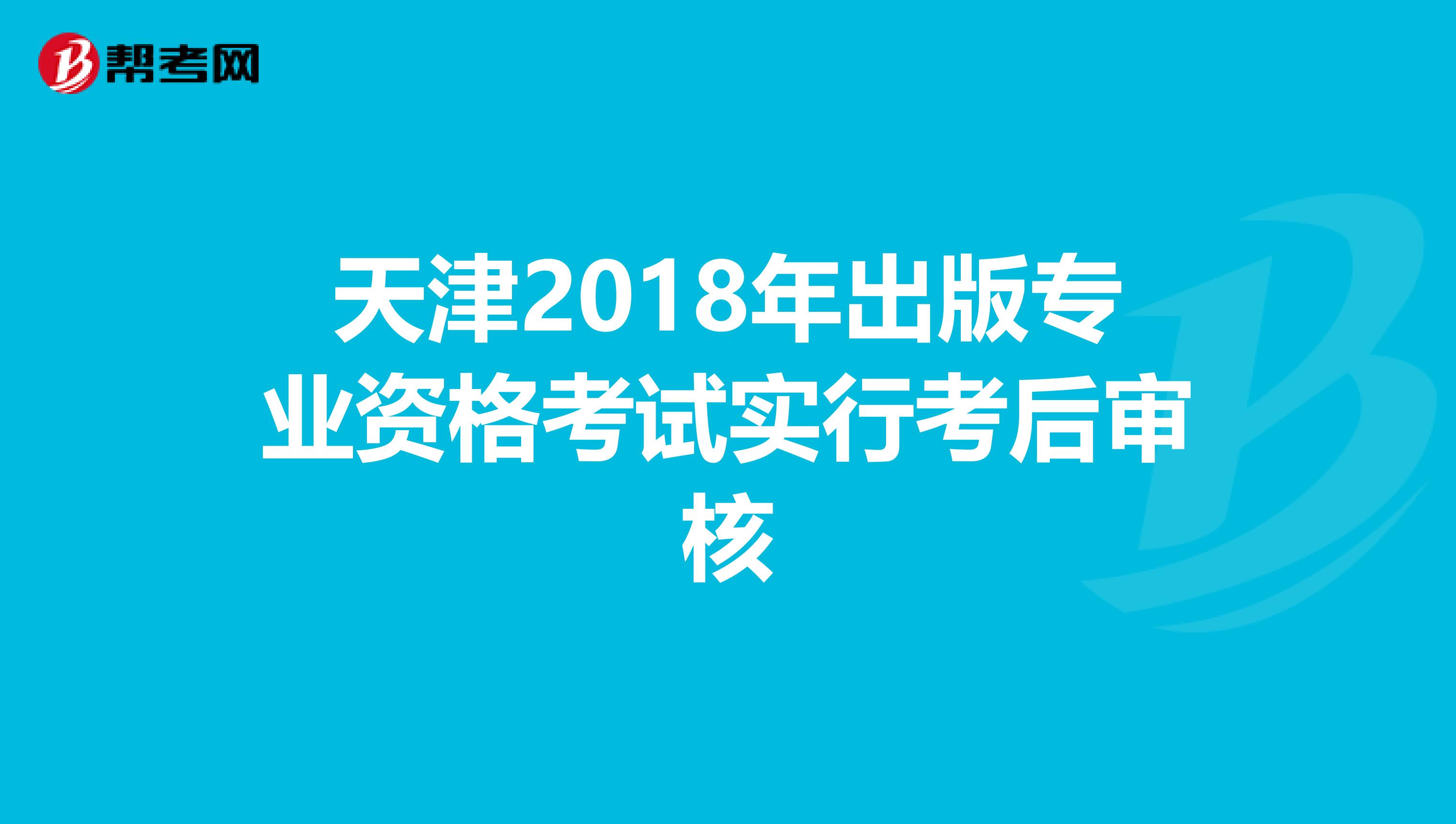 天津2018年出版专业资格考试实行考后审核