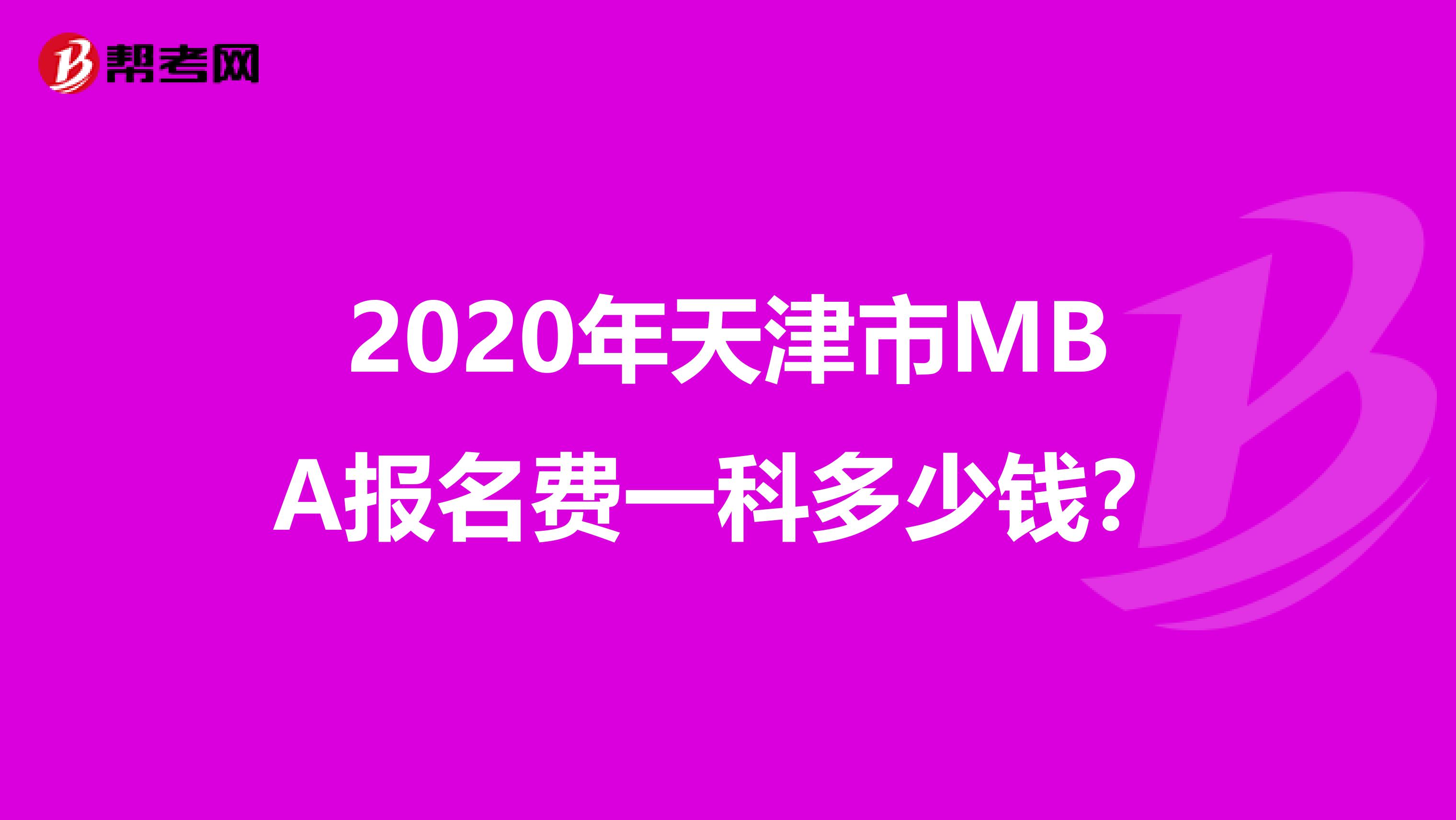 2020年天津市MBA报名费一科多少钱？