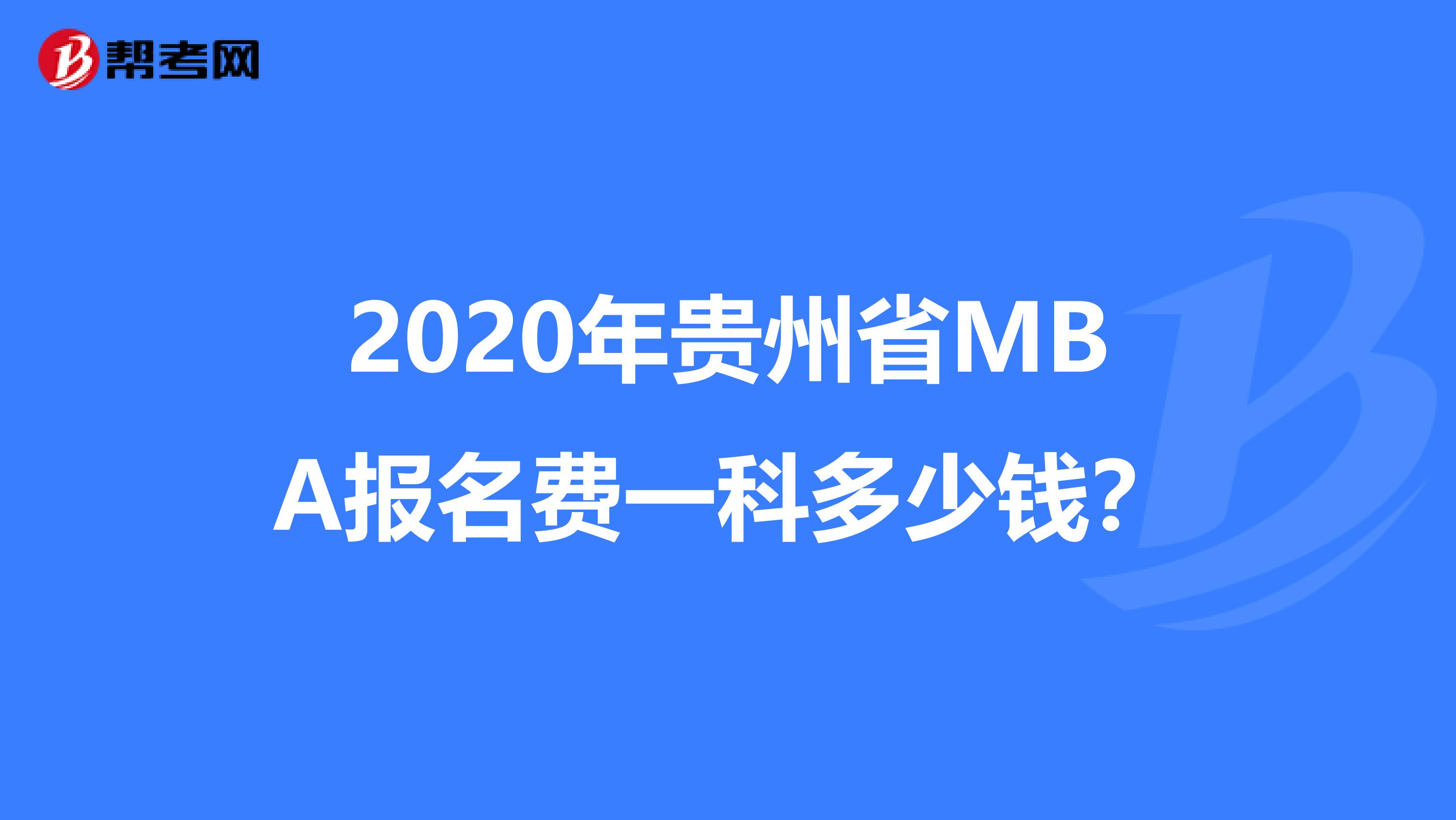 2020年贵州省MBA报名费一科多少钱？