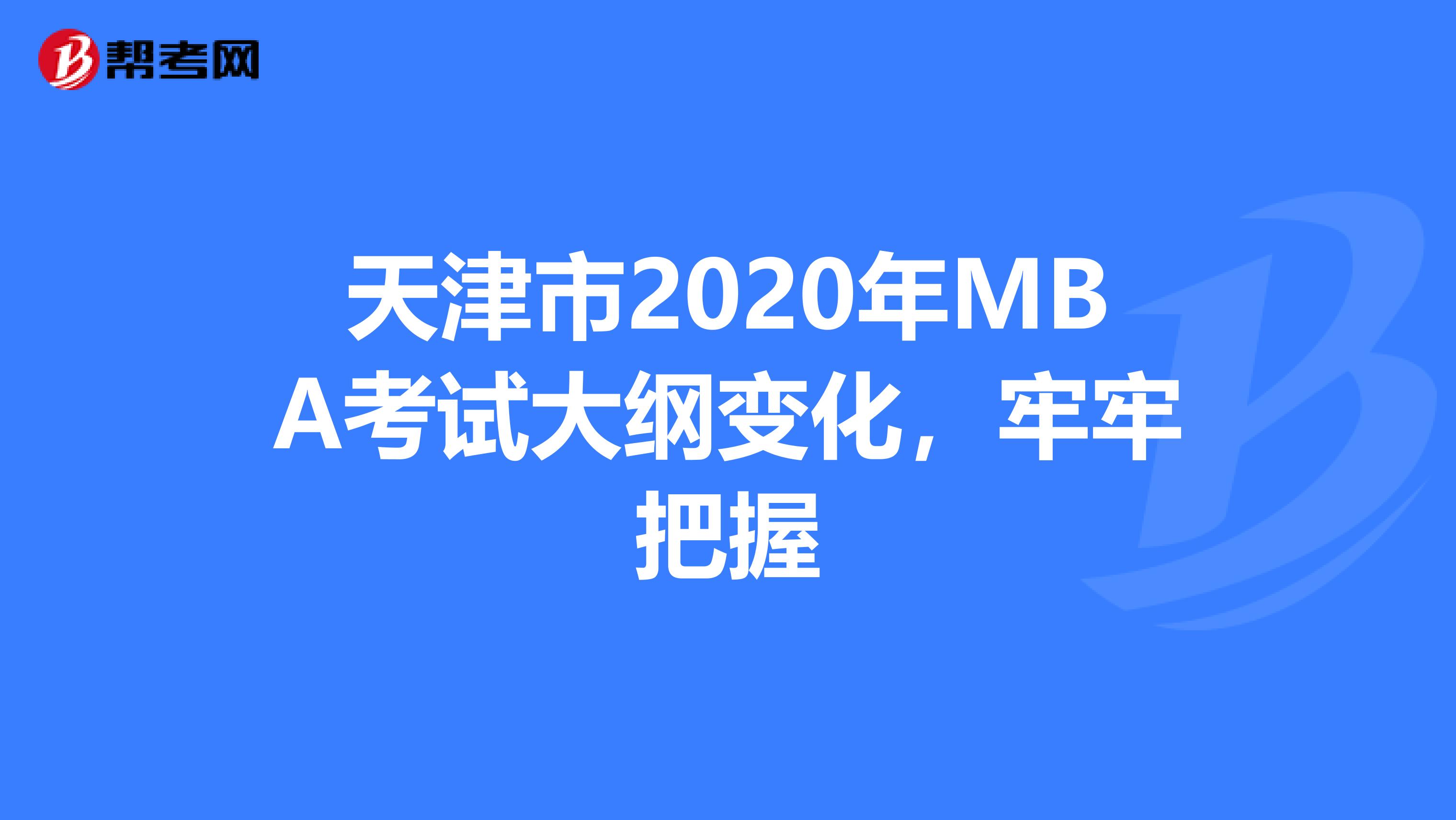 天津市2020年MBA考试大纲变化，牢牢把握