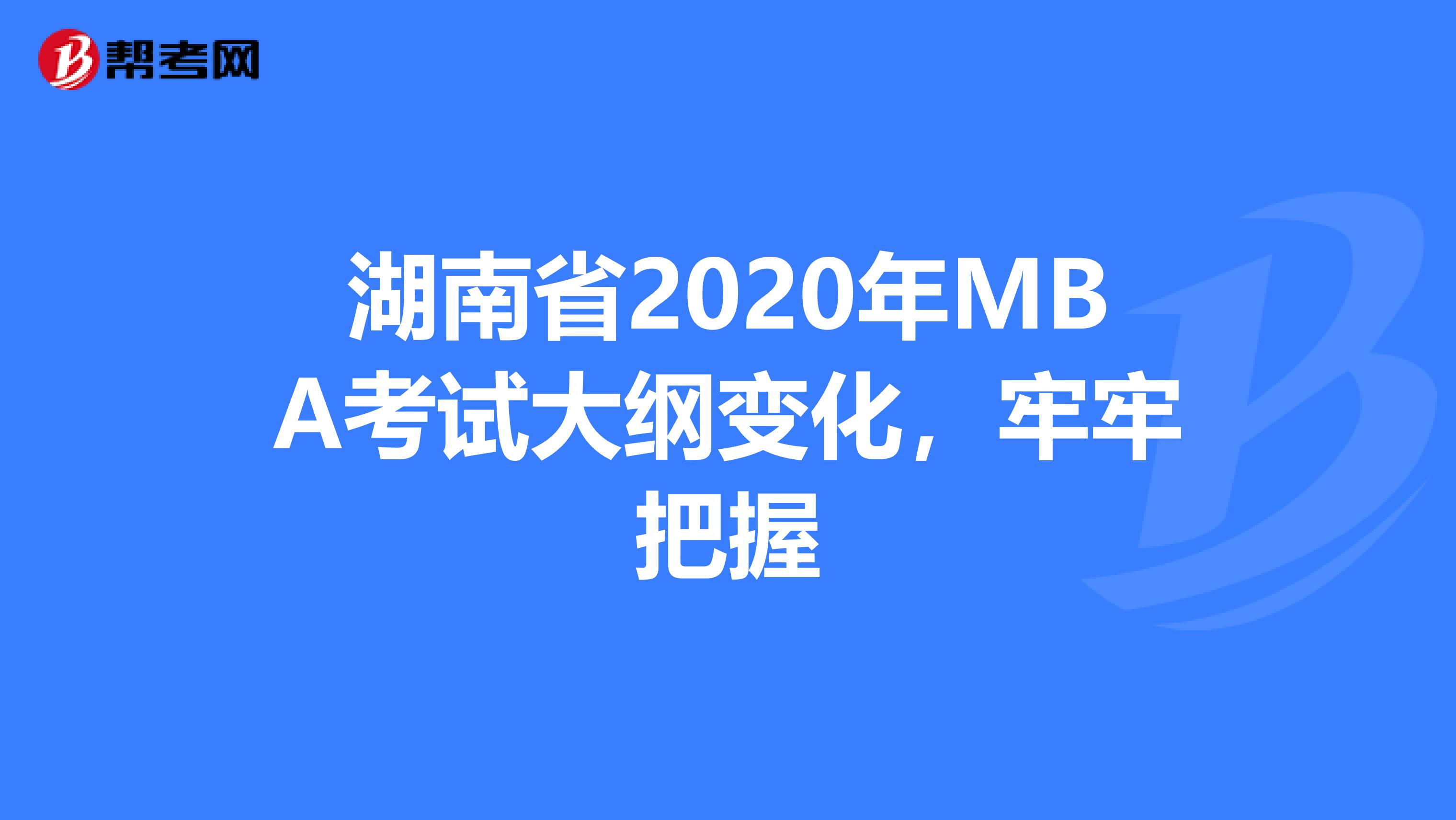 湖南省2020年MBA考试大纲变化，牢牢把握