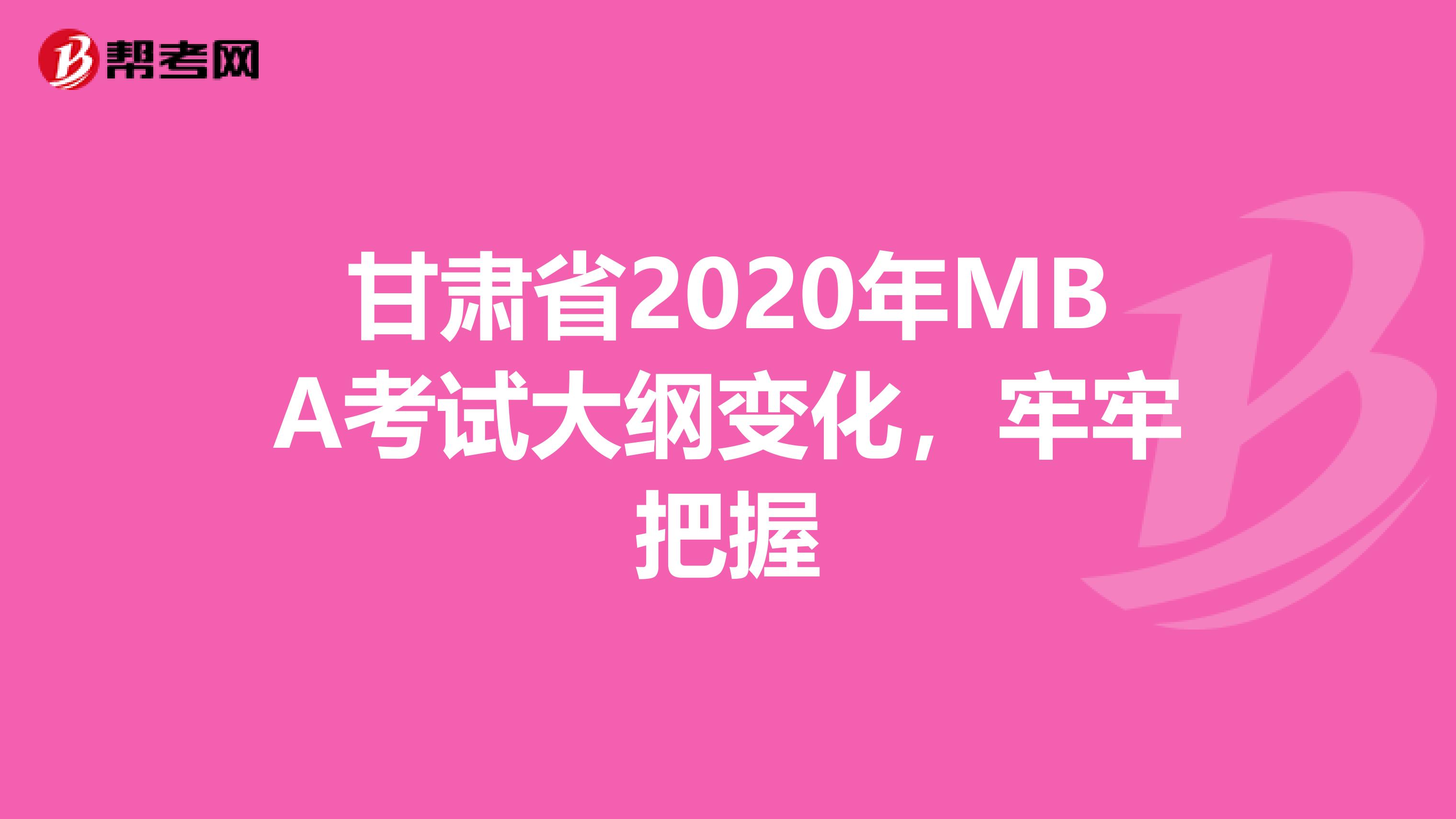 甘肃省2020年MBA考试大纲变化，牢牢把握