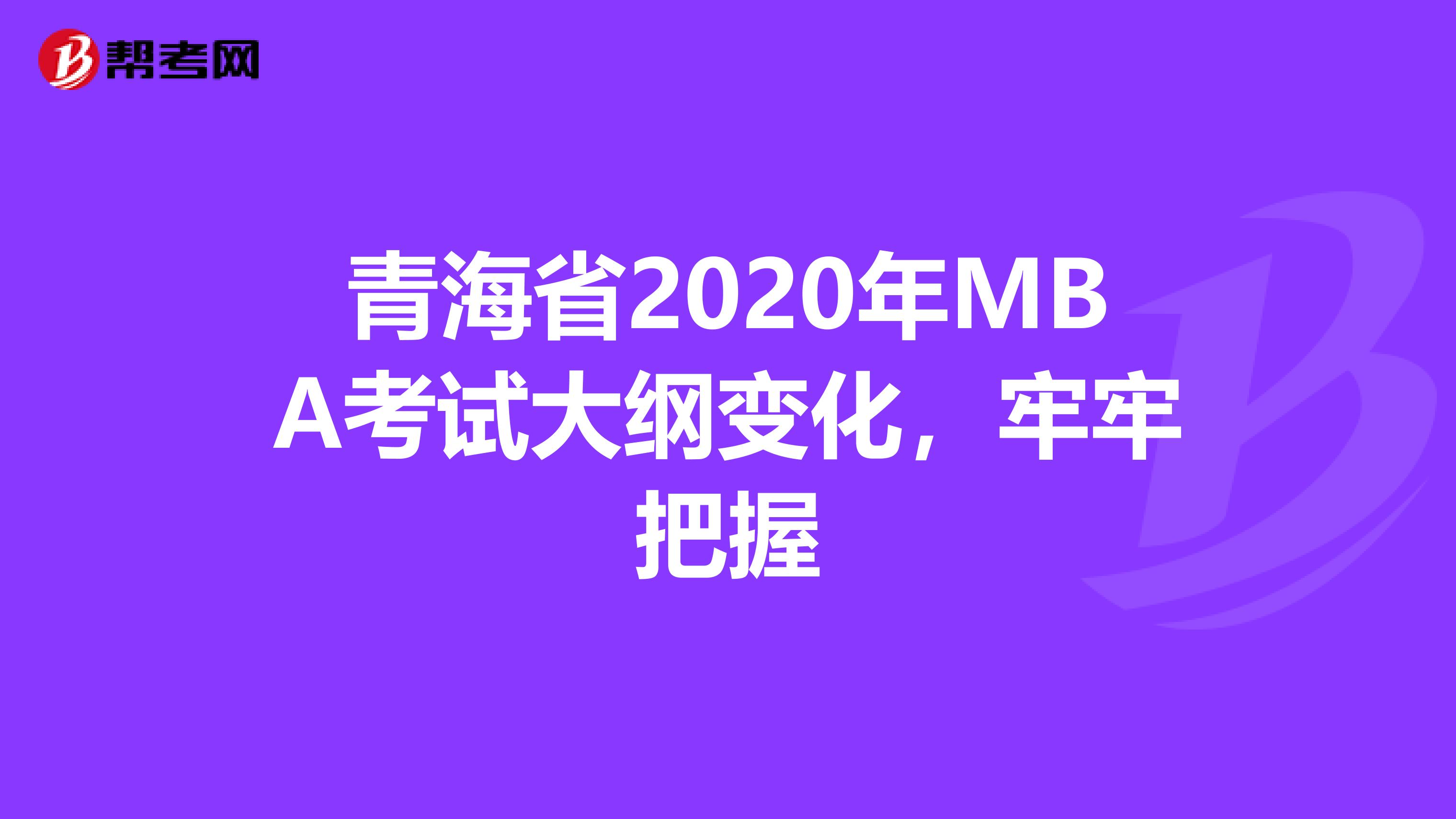 青海省2020年MBA考试大纲变化，牢牢把握