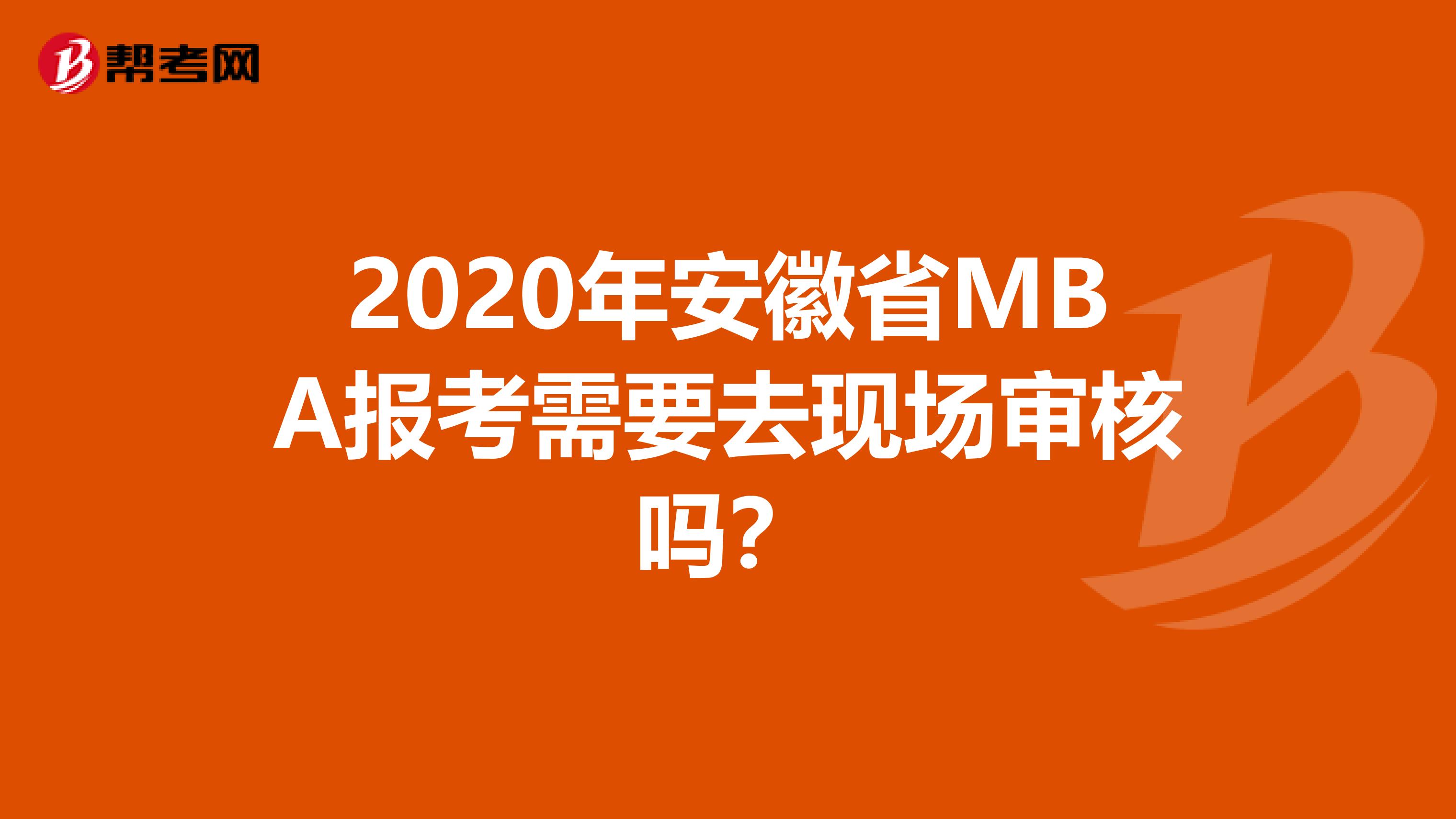 2020年安徽省MBA報考需要去現(xiàn)場審核嗎?