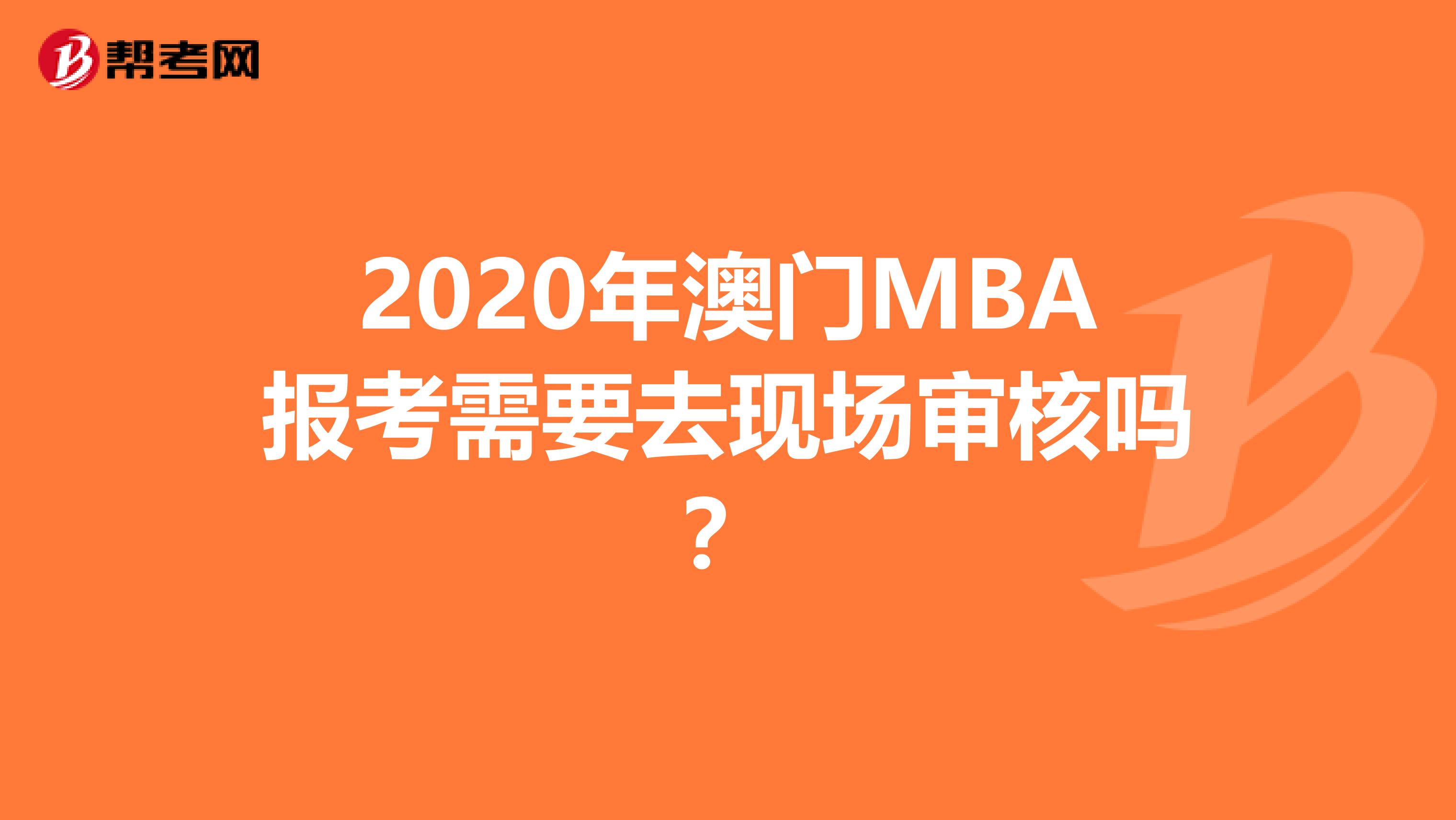 2020年澳門MBA報考需要去現(xiàn)場審核嗎？