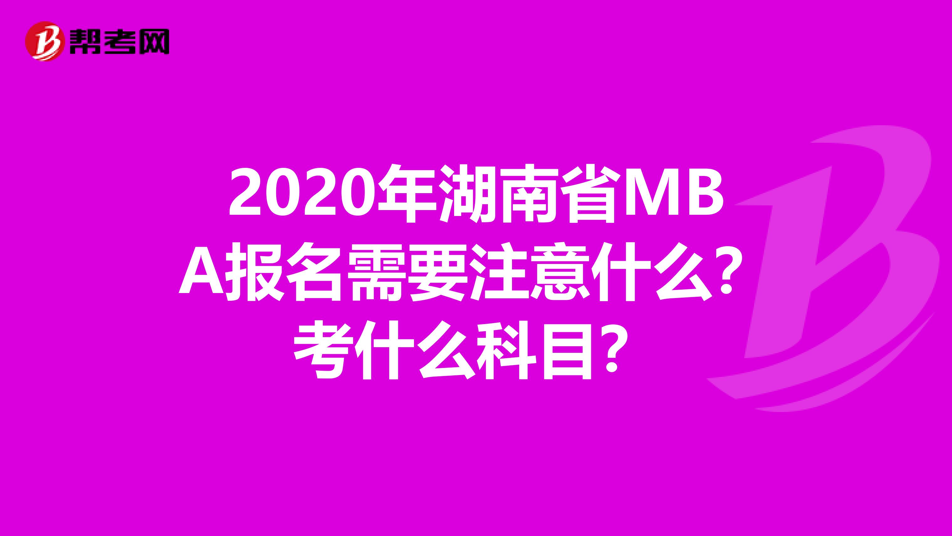 2020年湖南省MBA报名需要注意什么？考什么科目？