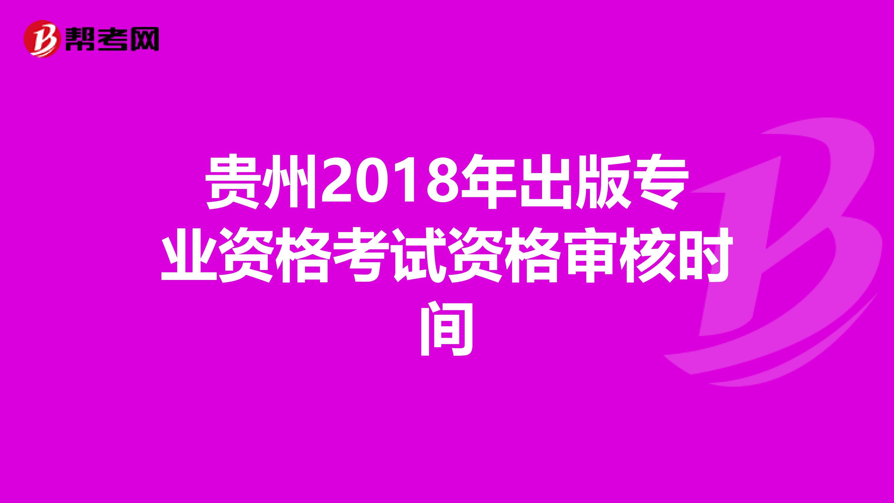 贵州2018年出版专业资格考试资格审核时间
