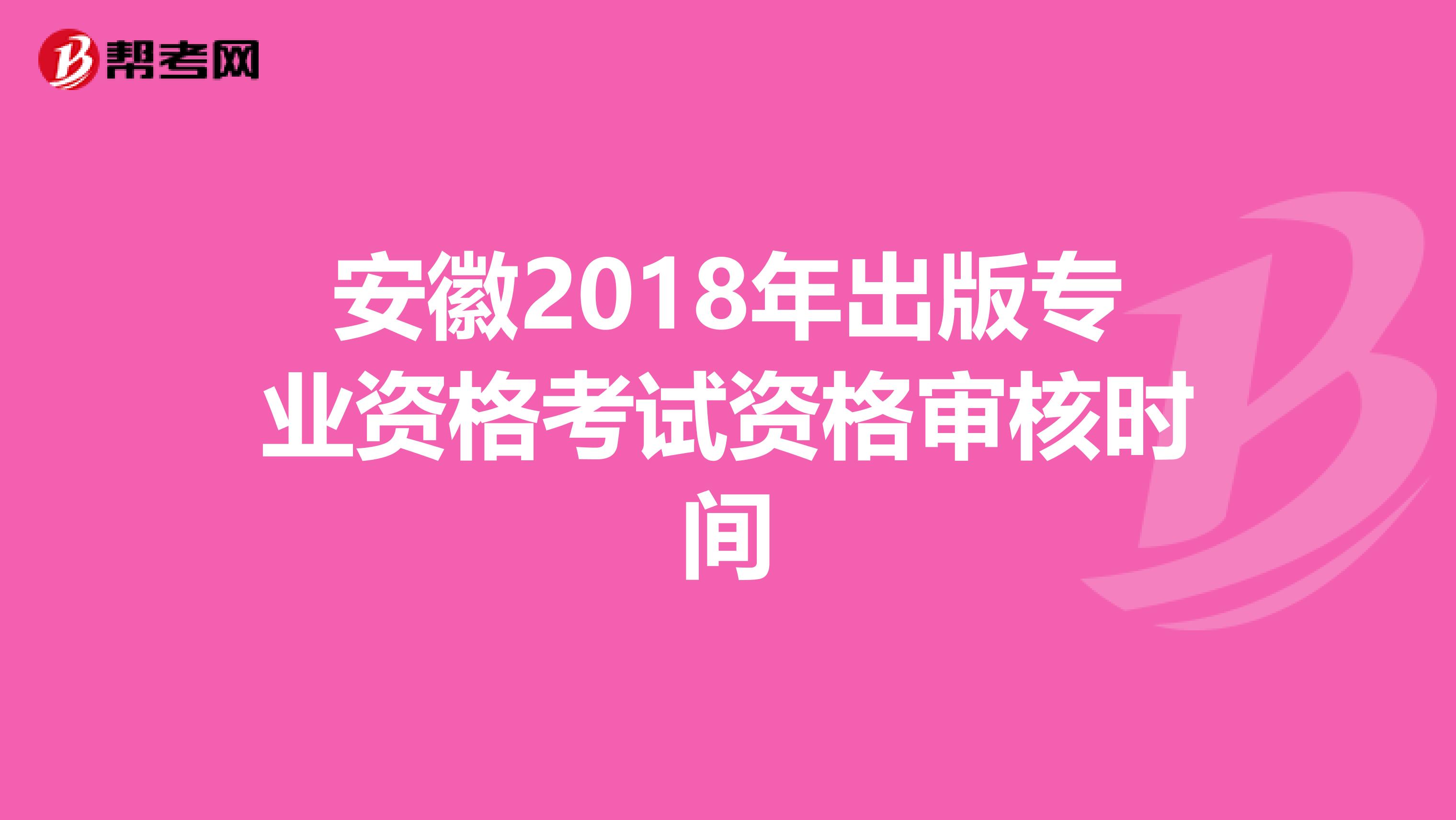 安徽2018年出版专业资格考试资格审核时间