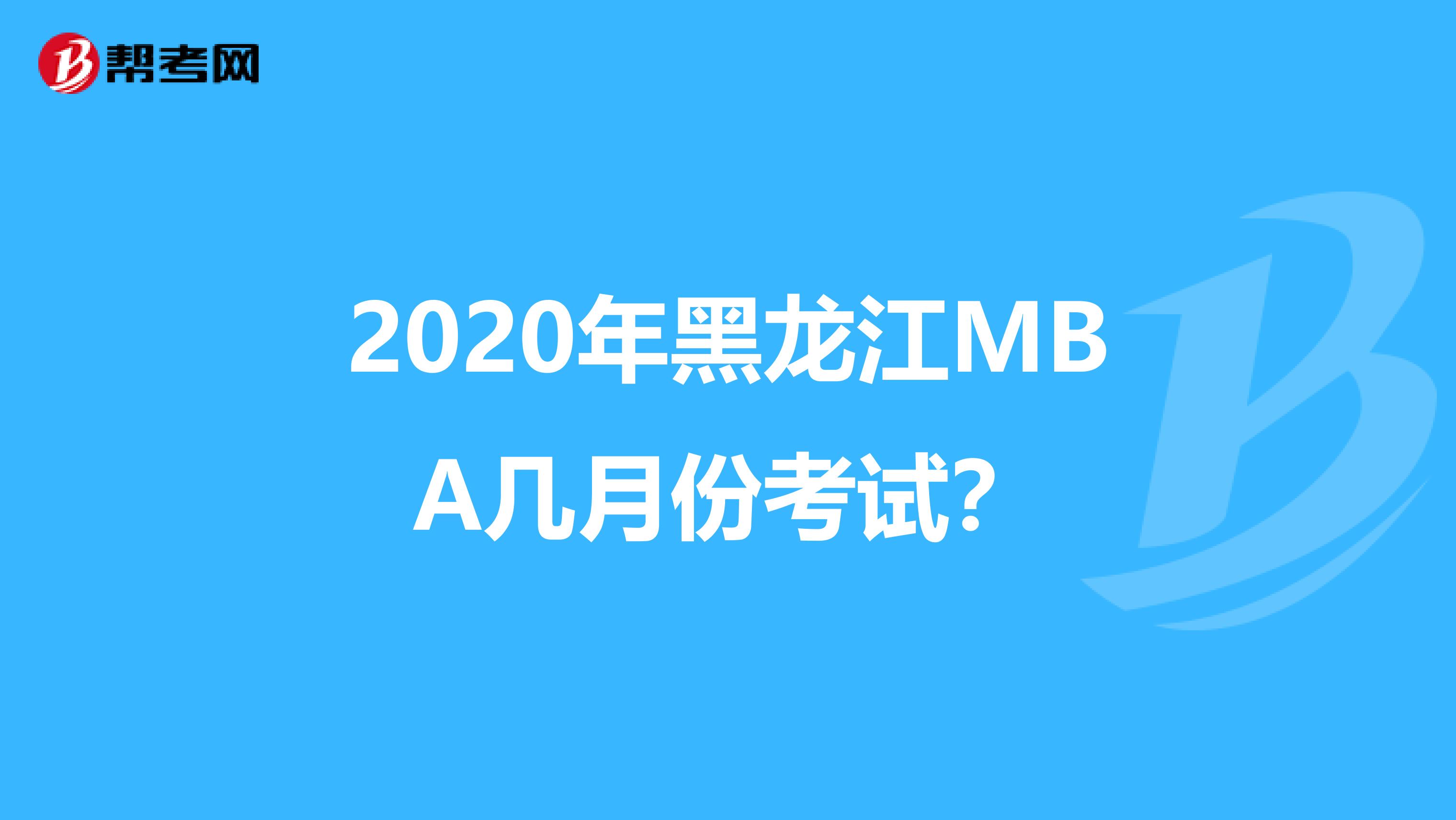 2020年黑龙江MBA几月份考试？