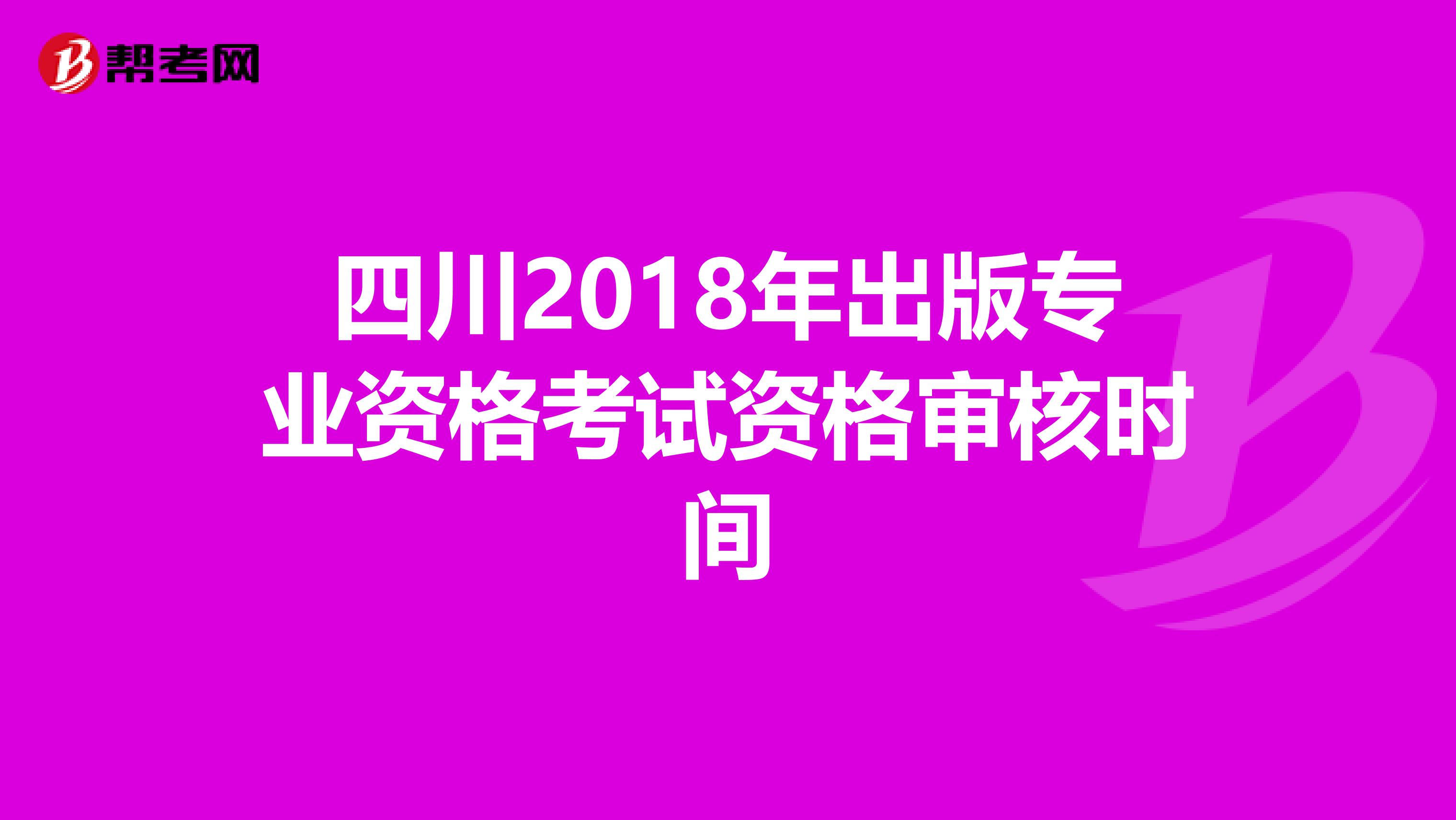 四川2018年出版專業資格考試資格審核時間