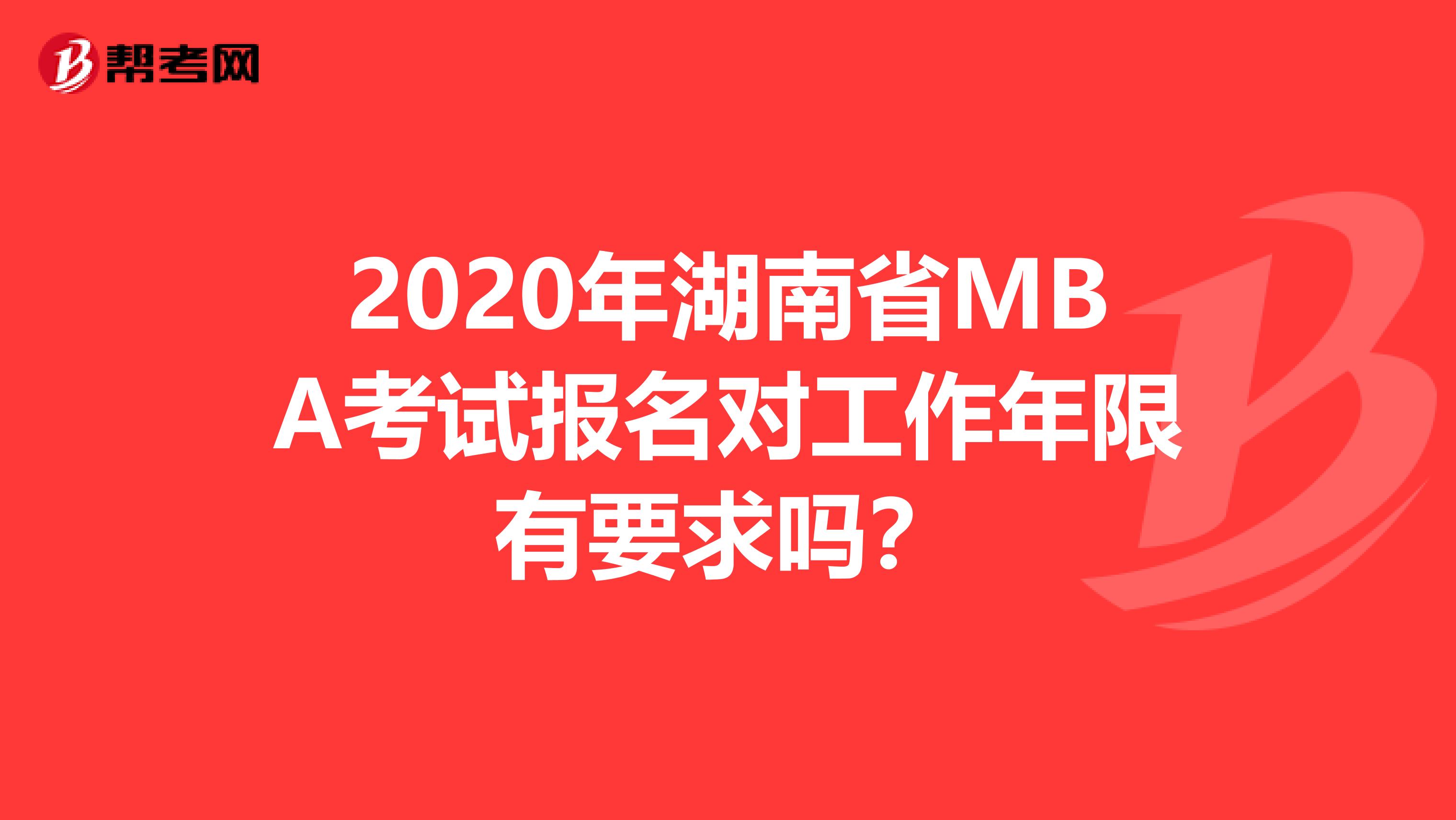 2020年湖南省MBA考试报名对工作年限有要求吗？