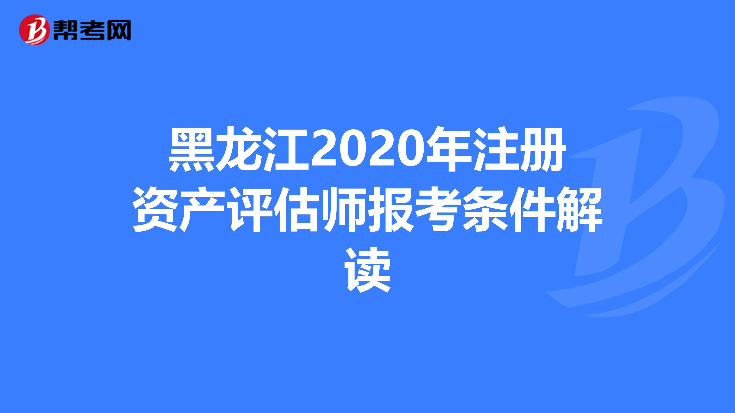 黑龍江2020年注冊資產評估師報考條件解讀