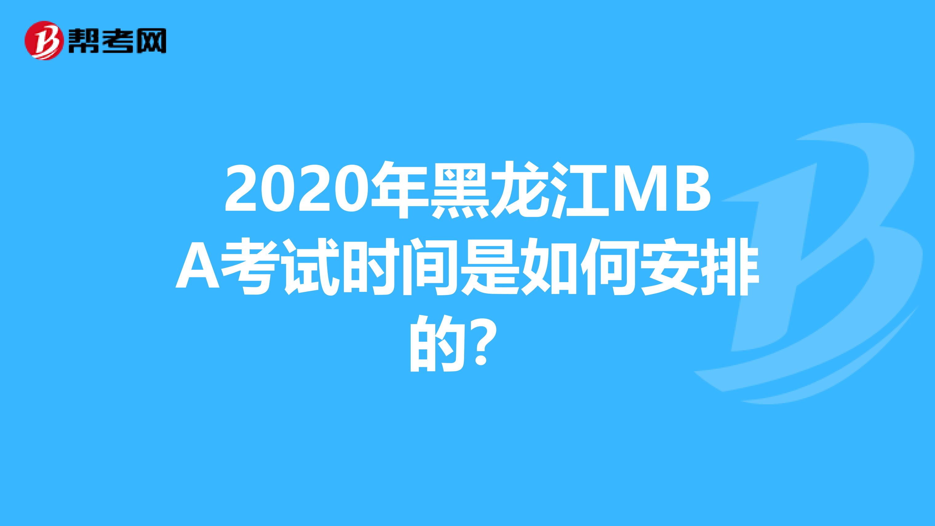 2020年黑龙江MBA考试时间是如何安排的？