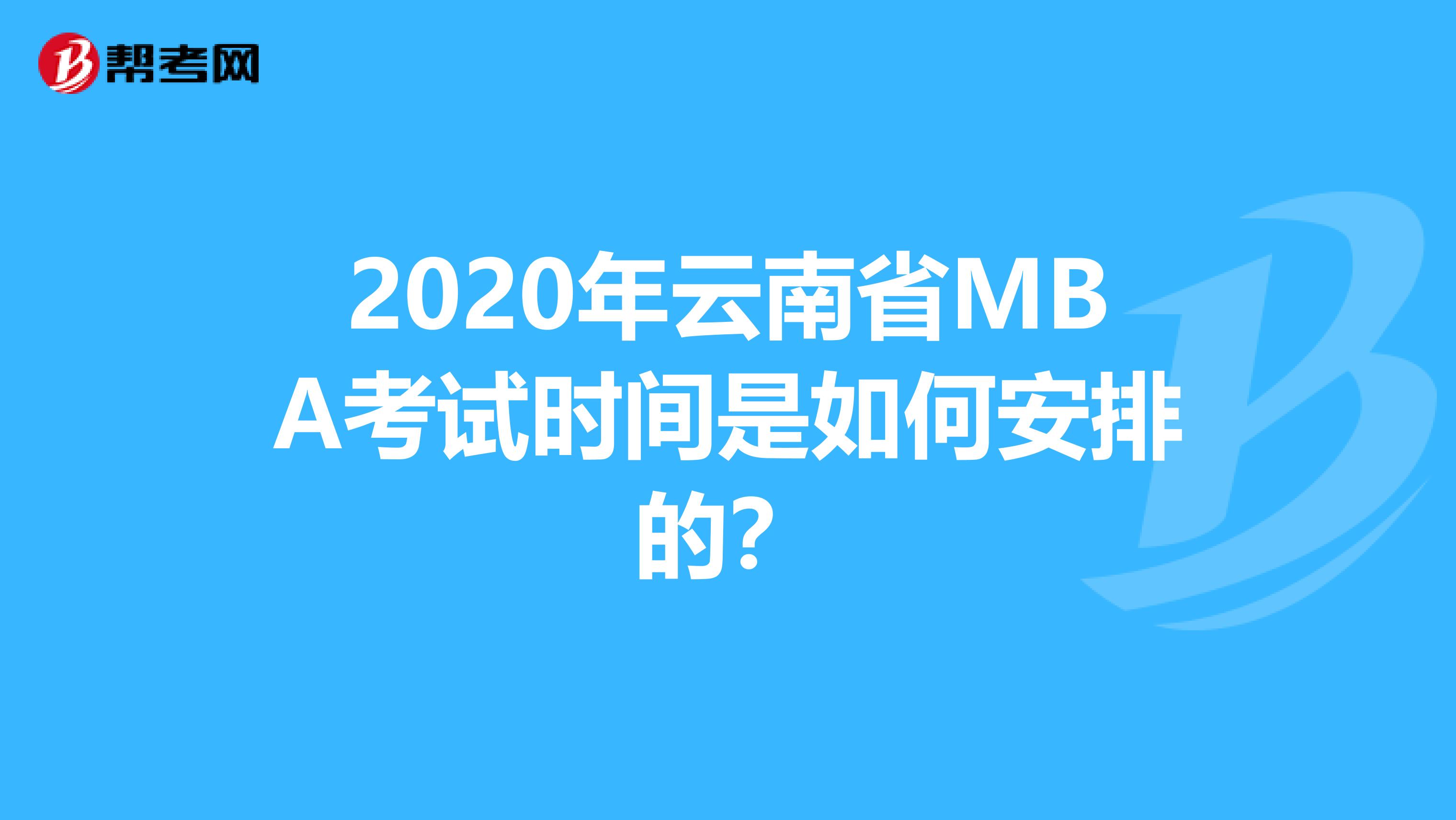 2020年云南省MBA考试时间是如何安排的？