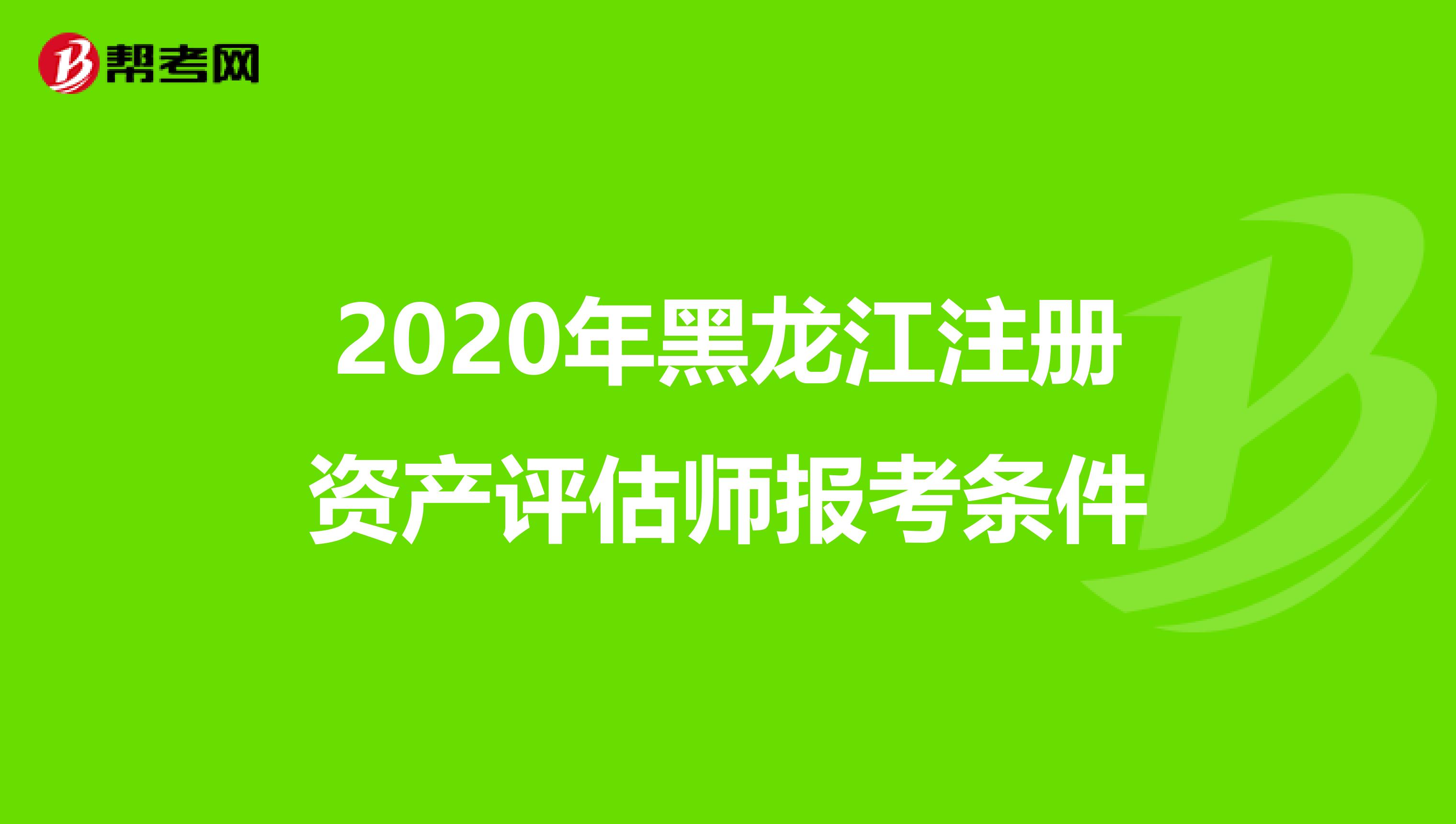 2020年黑龍江注冊資產評估師報考條件