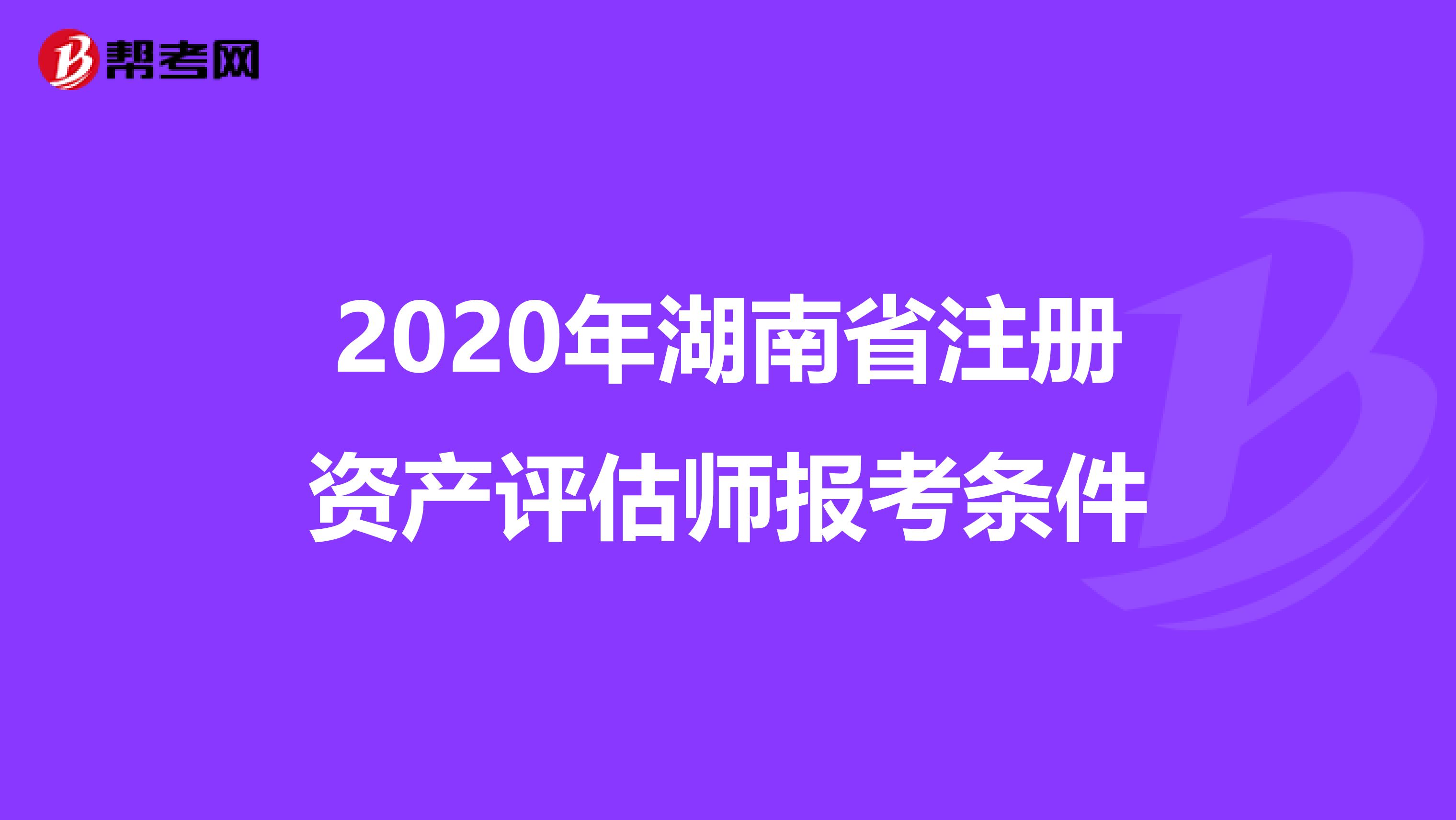 2020年湖南省注册资产评估师报考条件