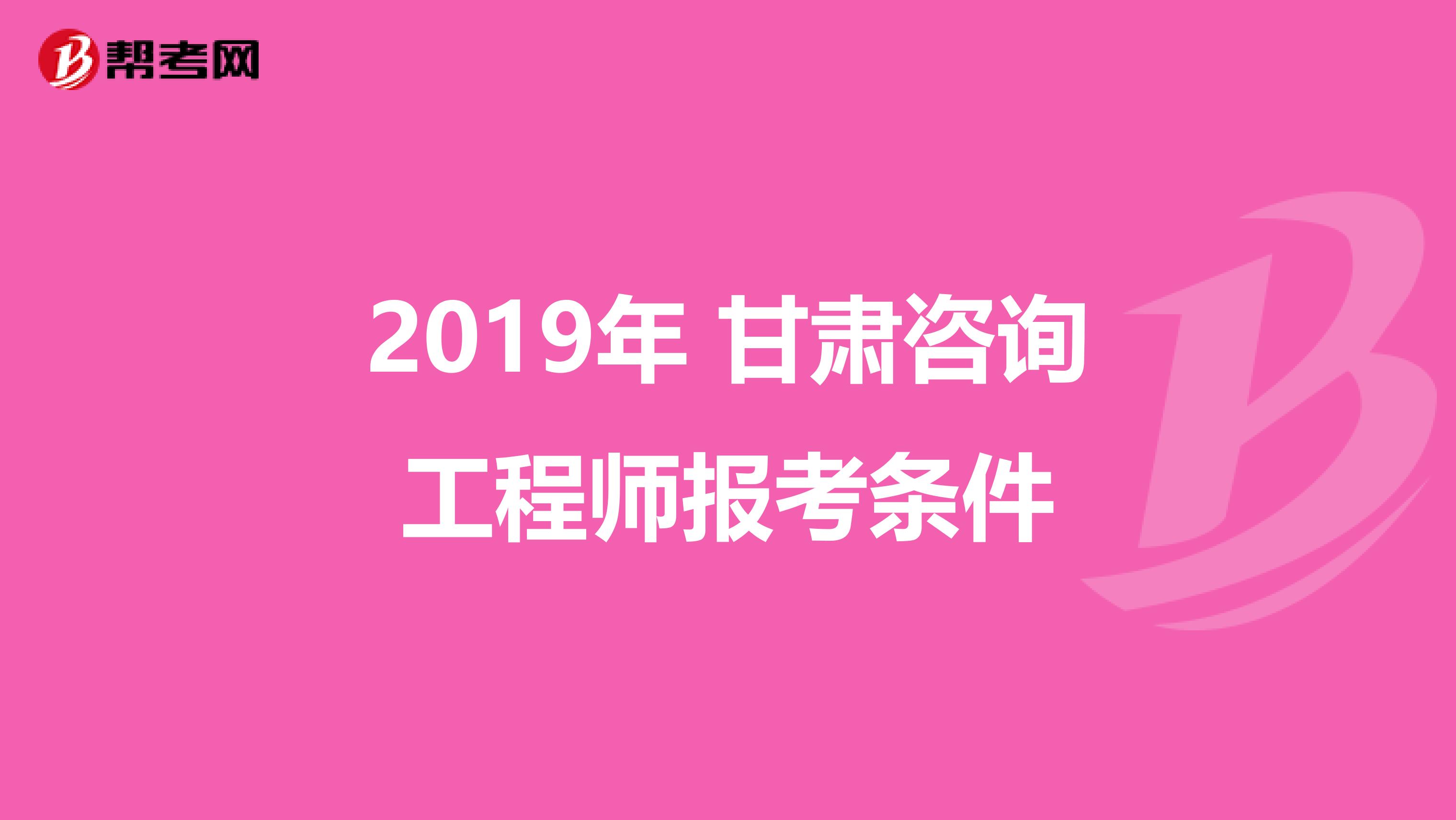 2019年 甘肃咨询工程师报考条件
