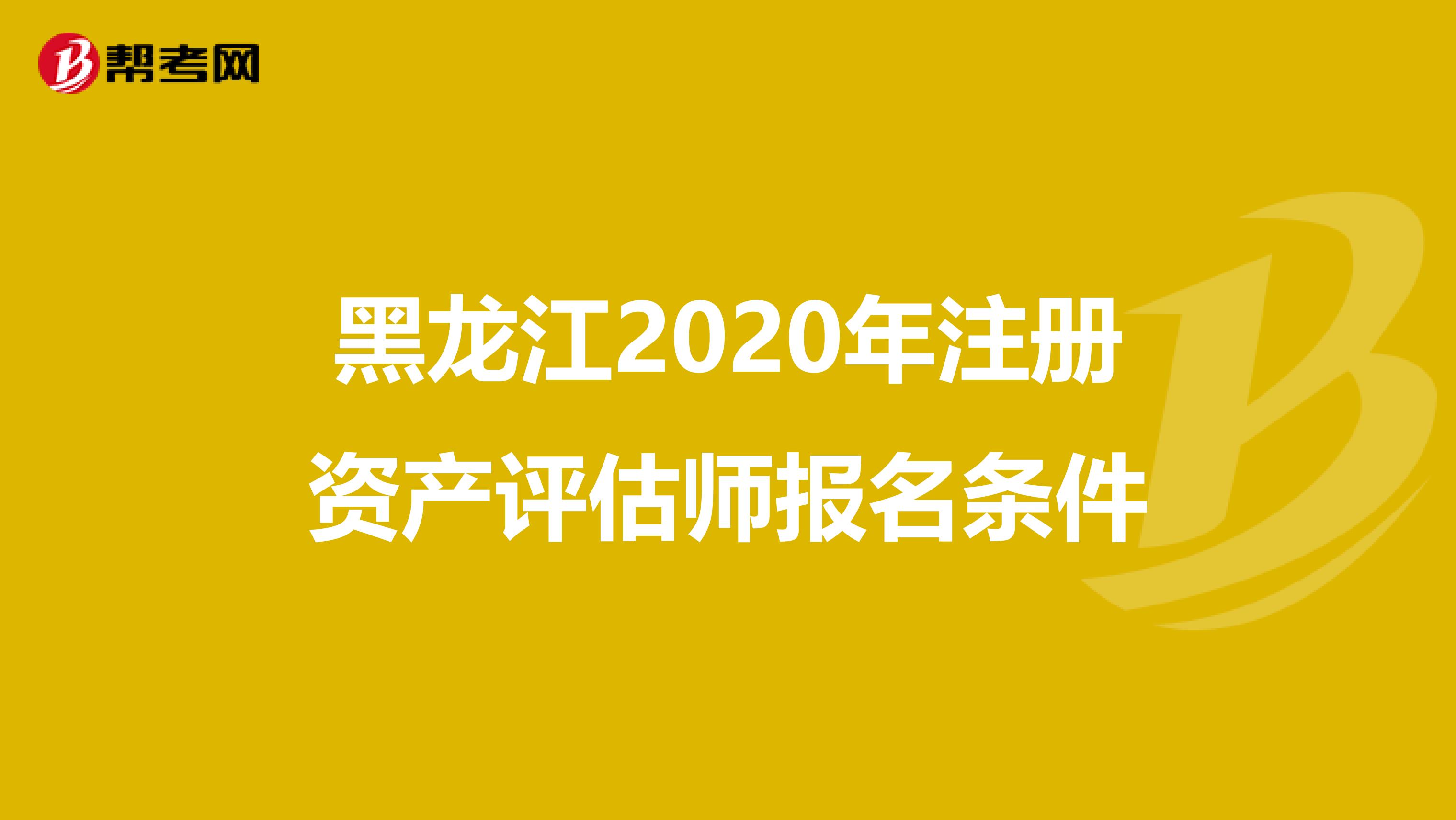 黑龍江2020年注冊資產評估師報名條件