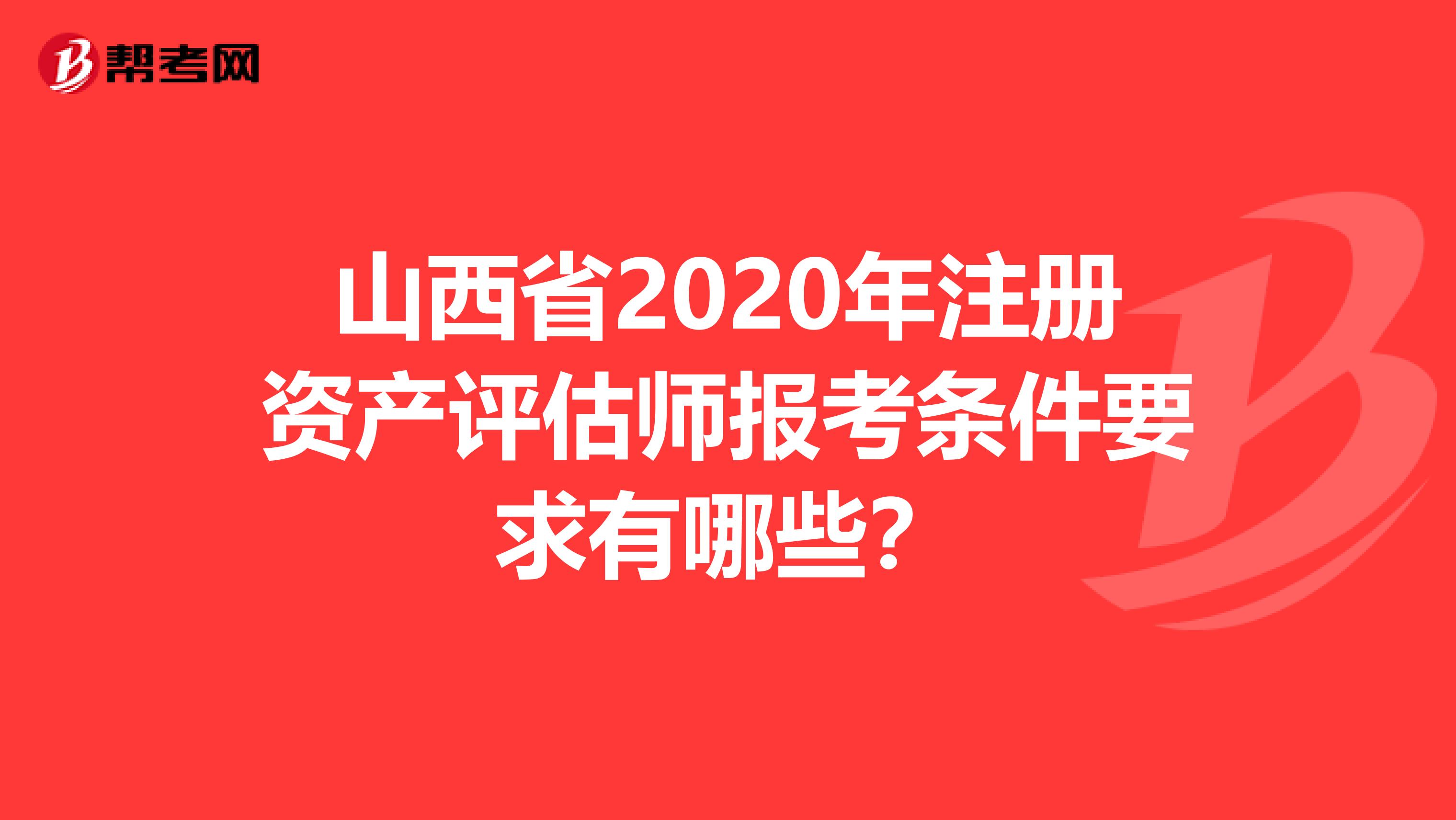 山西省2020年注冊資產評估師報考條件要求有哪些？
