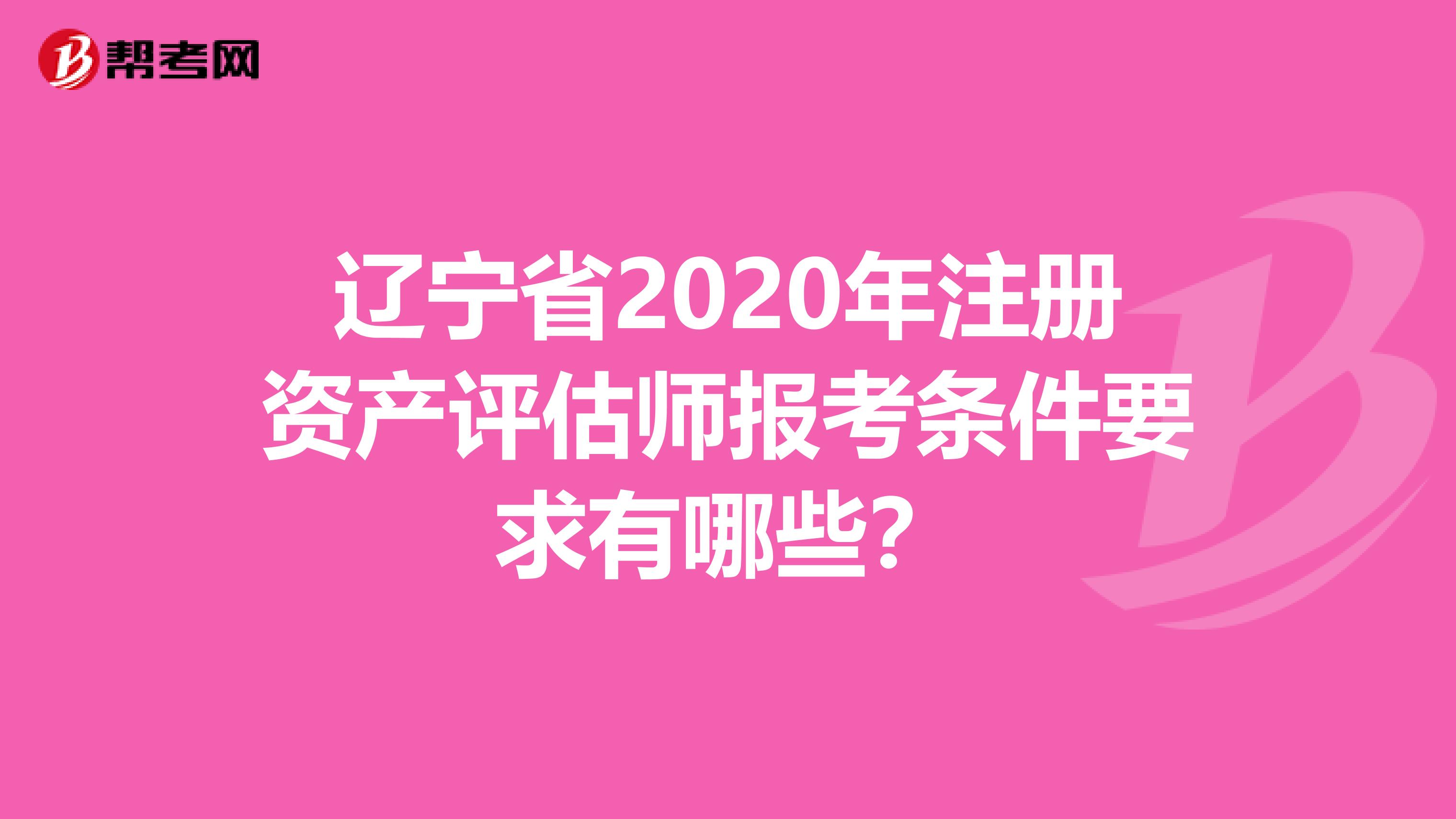 辽宁省2020年注册资产评估师报考条件要求有哪些？