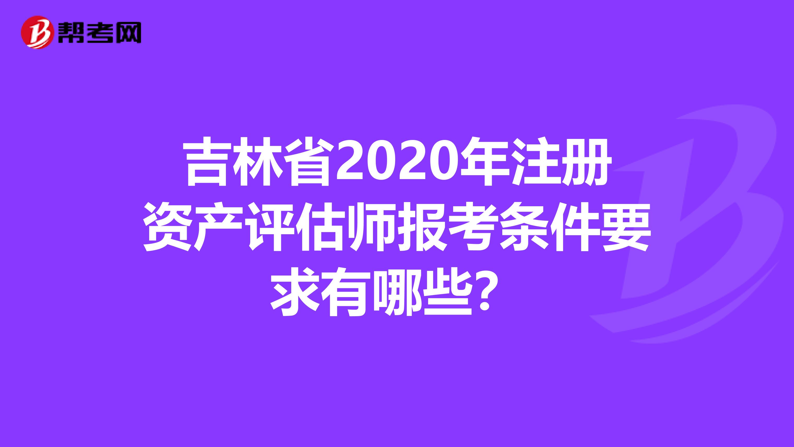 吉林省2020年注冊資產評估師報考條件要求有哪些？