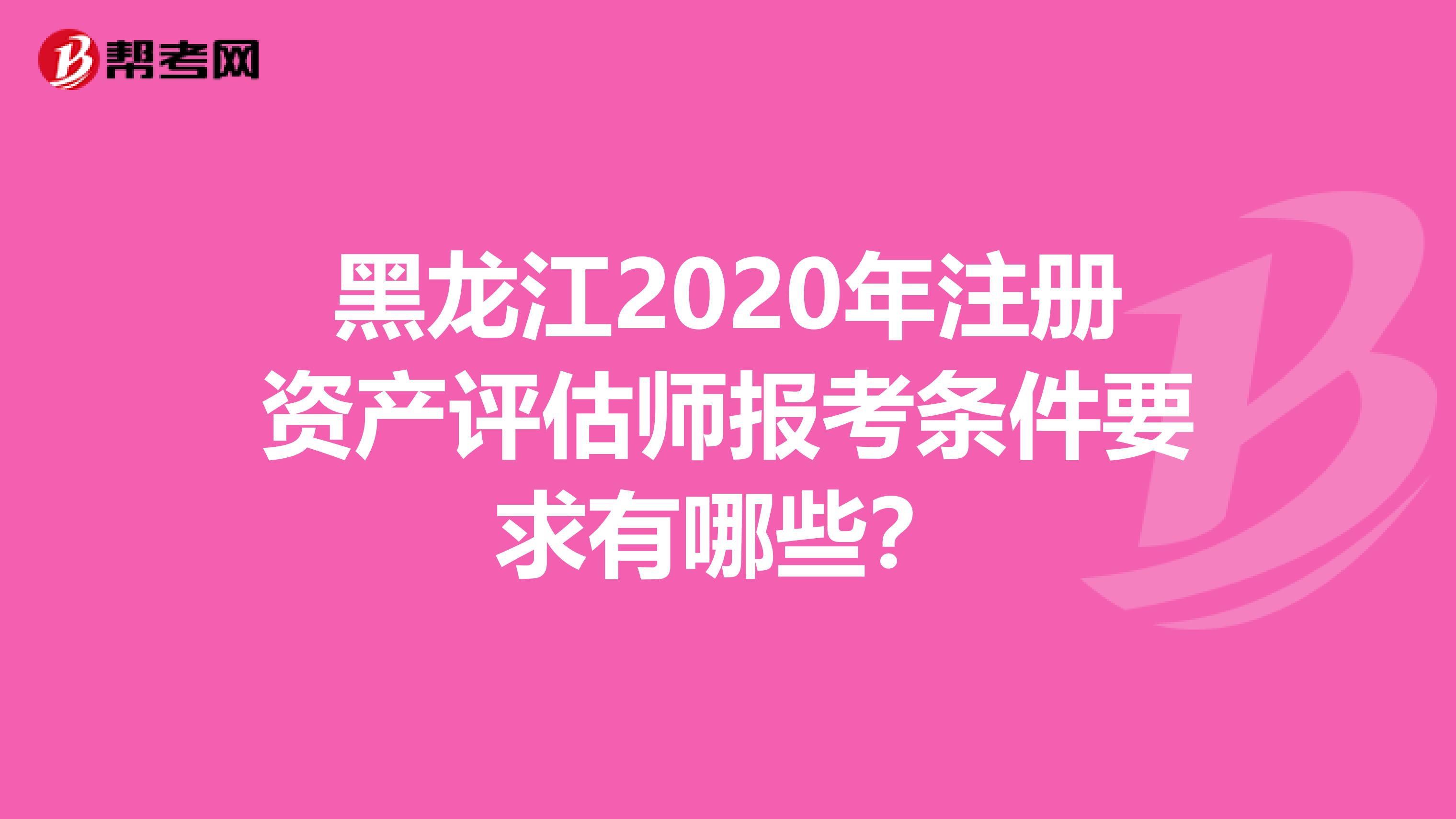 黑龍江2020年注冊資產評估師報考條件要求有哪些？