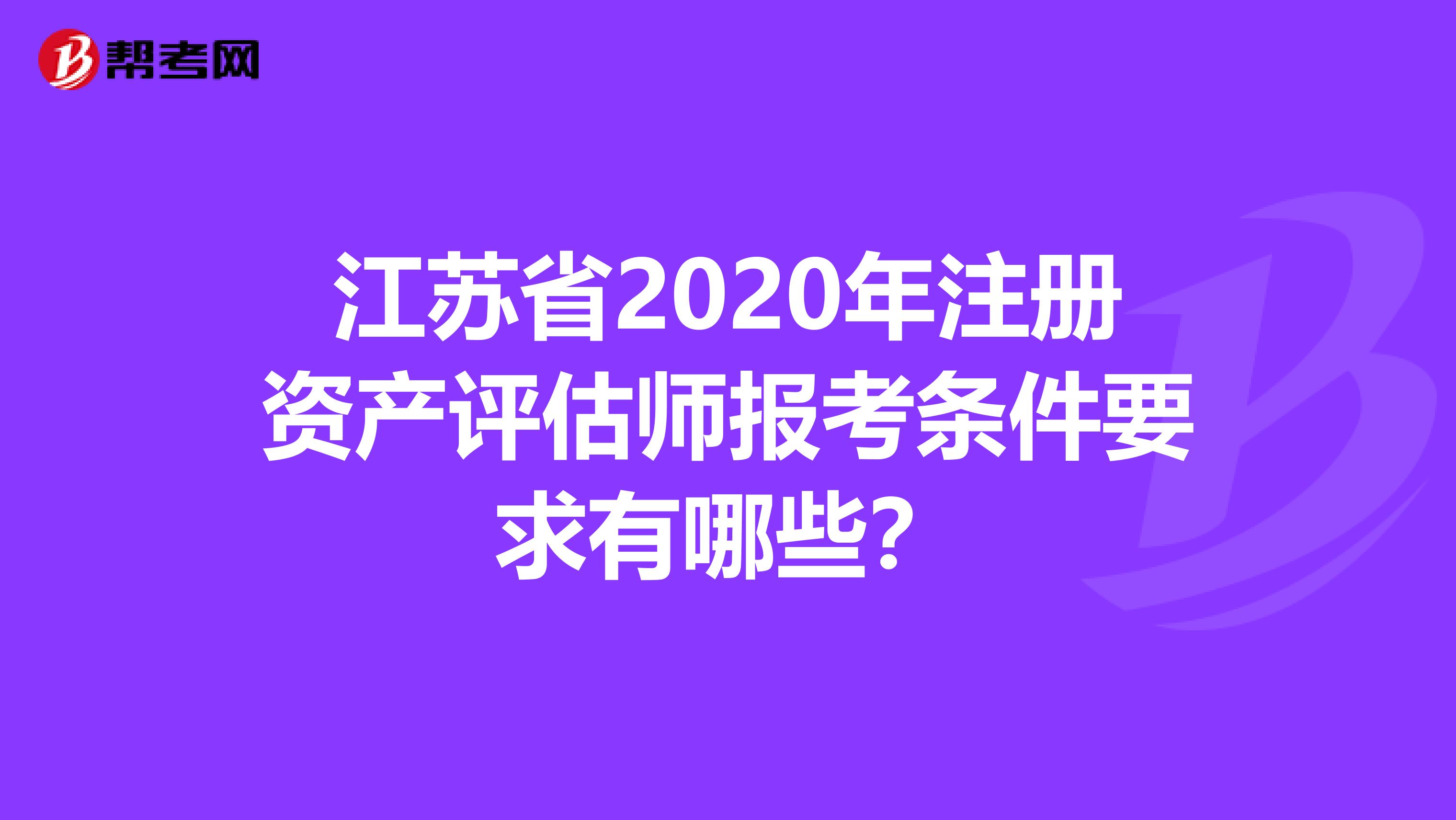 江蘇省2020年注冊資產評估師報考條件要求有哪些？