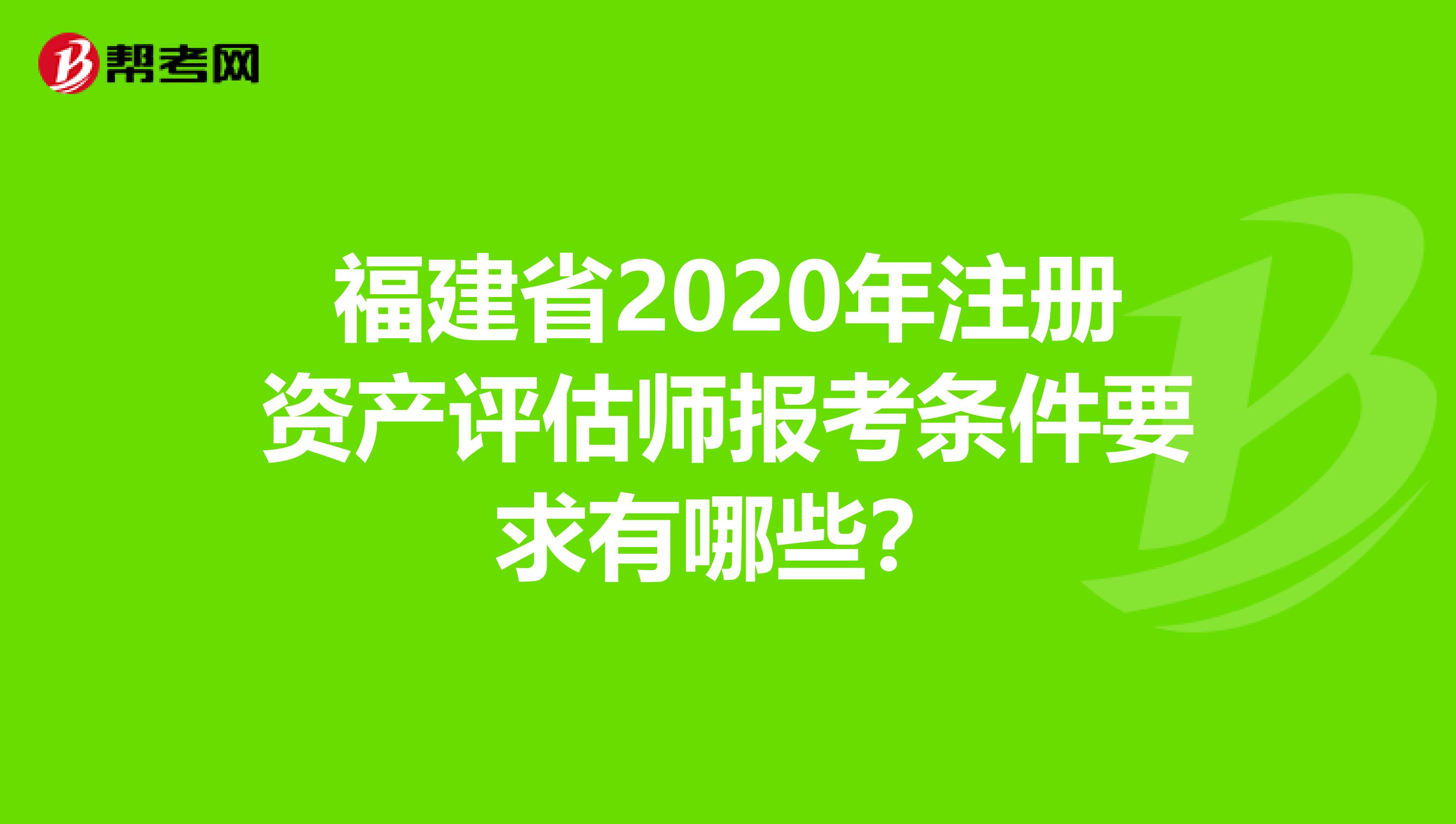 福建省2020年注冊資產評估師報考條件要求有哪些？