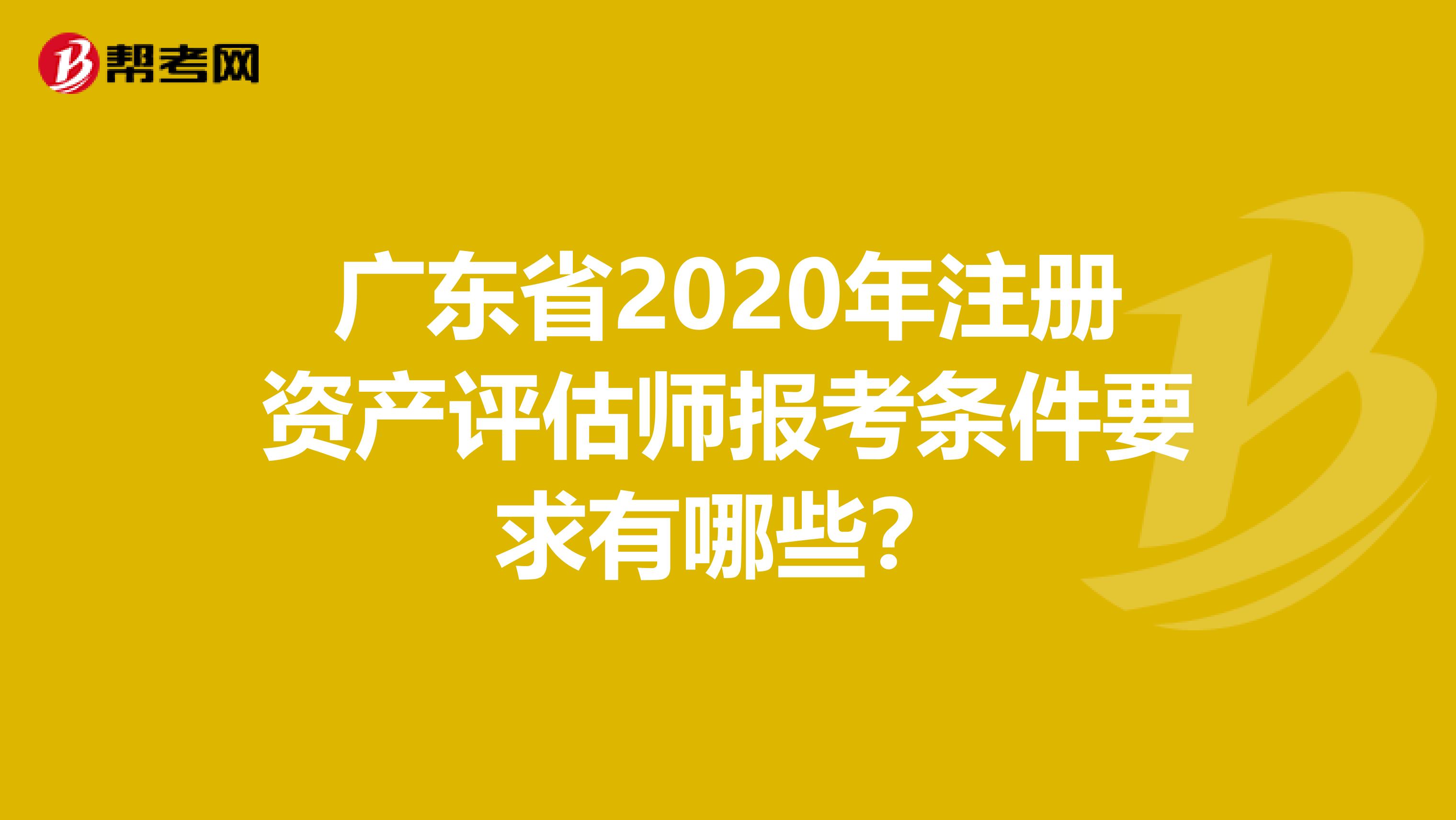 廣東省2020年注冊資產評估師報考條件要求有哪些？