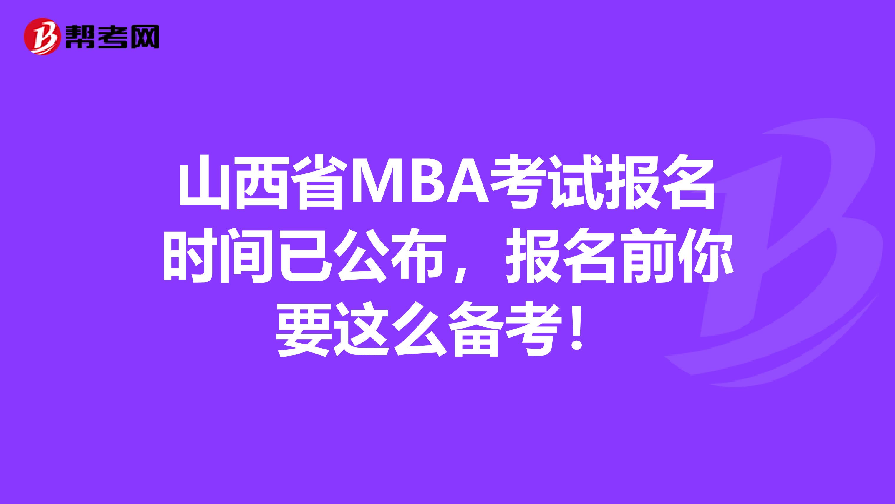 山西省MBA考试报名时间已公布，报名前你要这么备考！