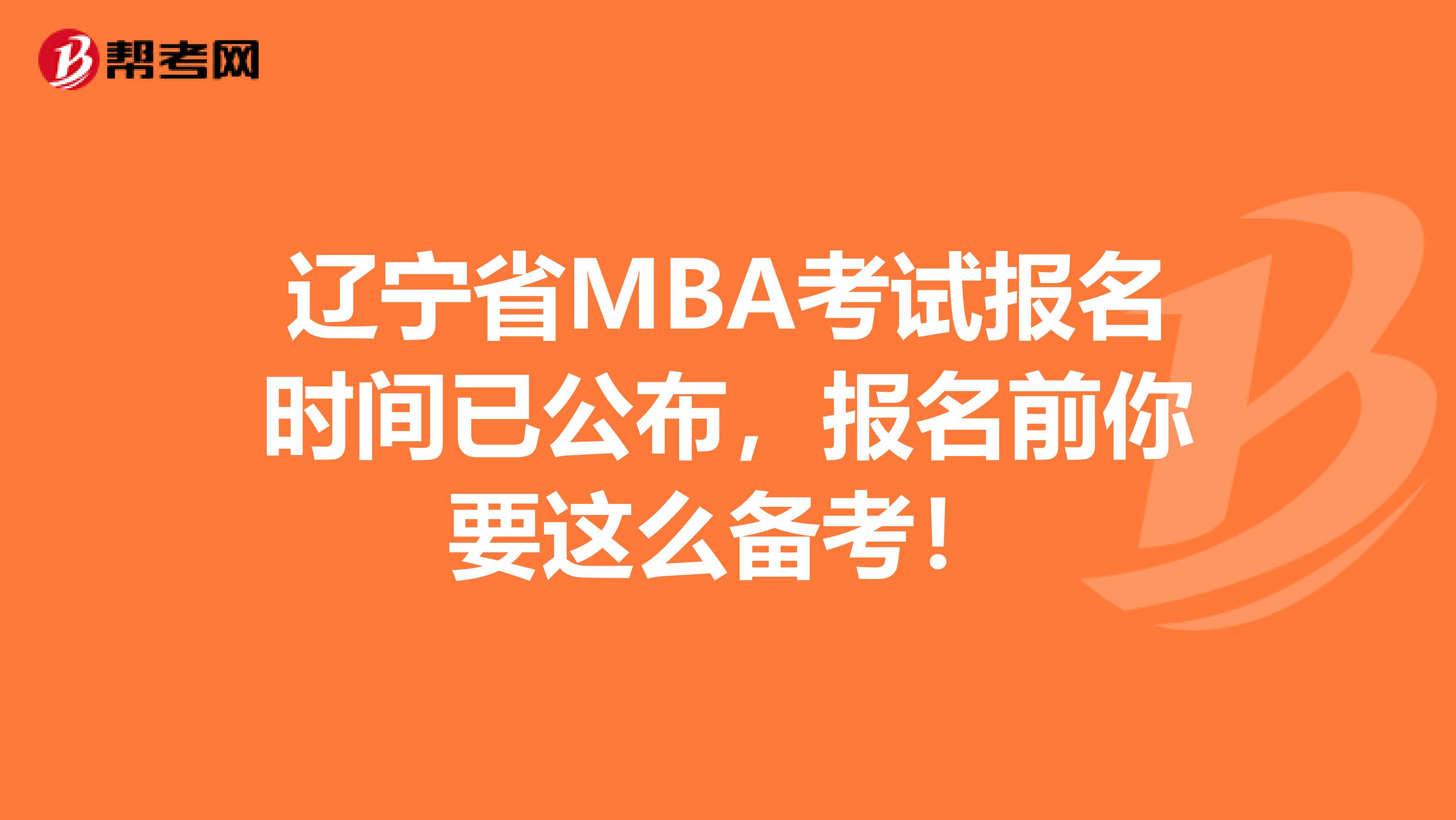辽宁省MBA考试报名时间已公布，报名前你要这么备考！