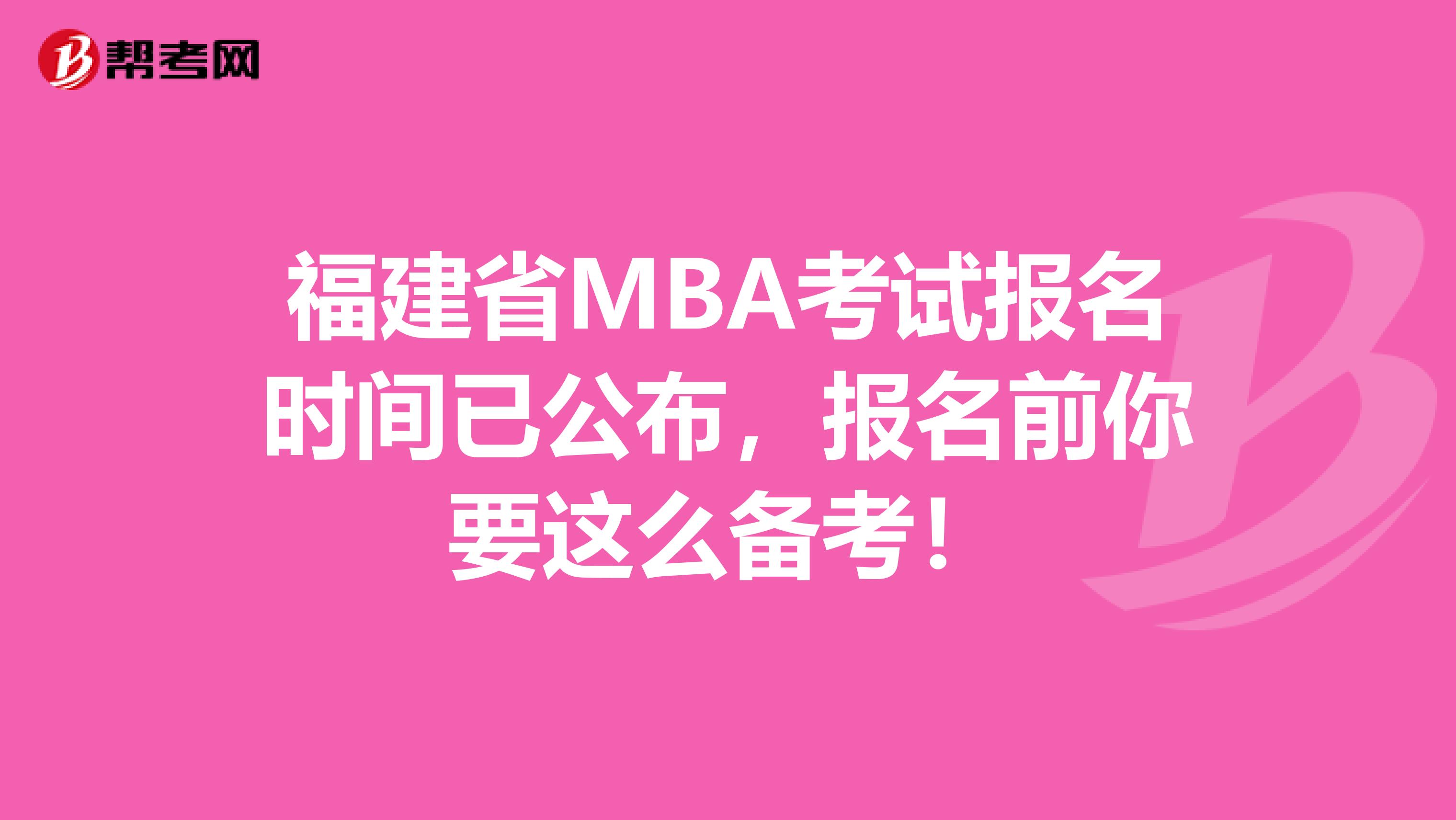 福建省MBA考试报名时间已公布，报名前你要这么备考！