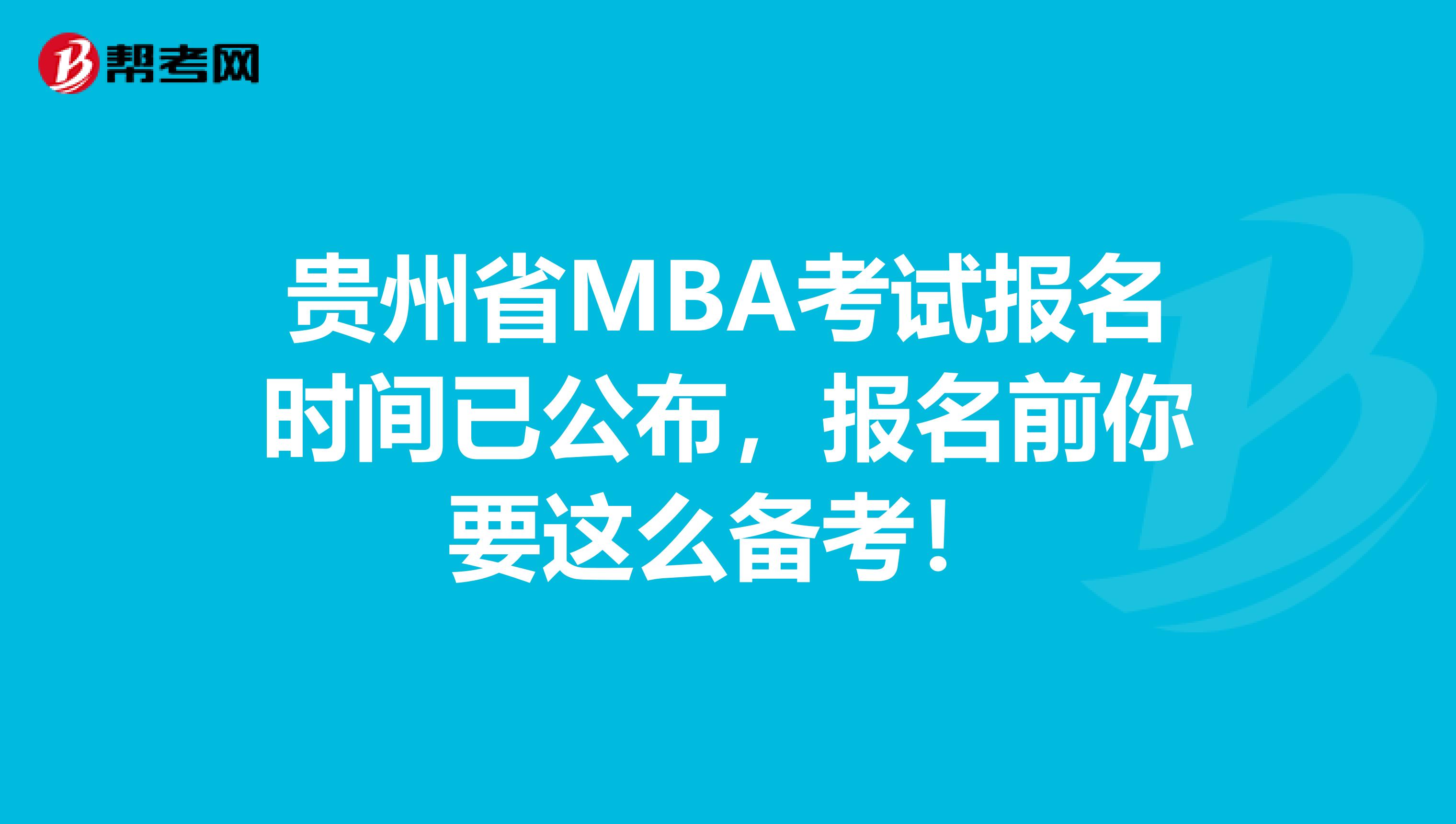 贵州省MBA考试报名时间已公布，报名前你要这么备考！