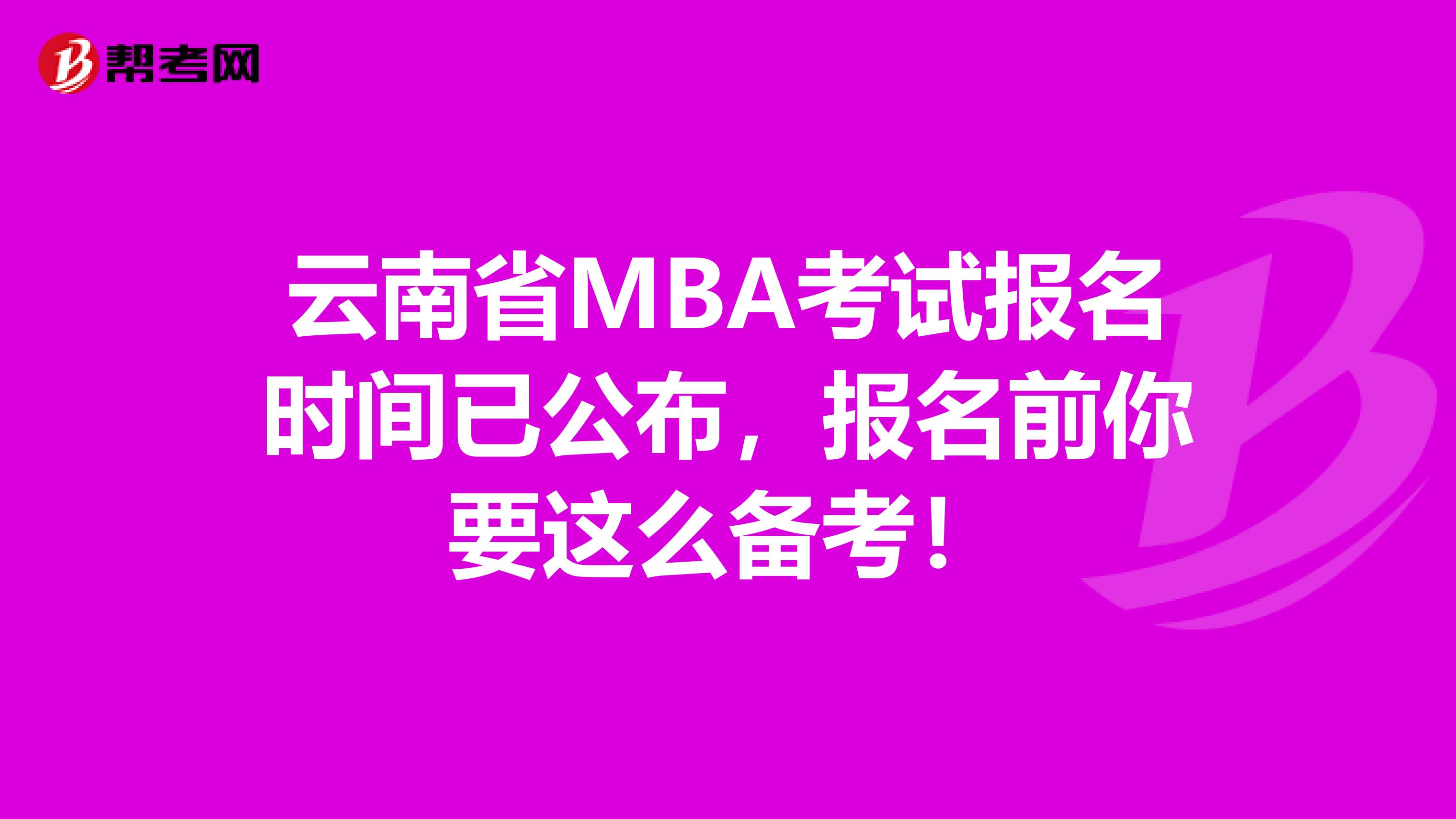 云南省MBA考试报名时间已公布，报名前你要这么备考！