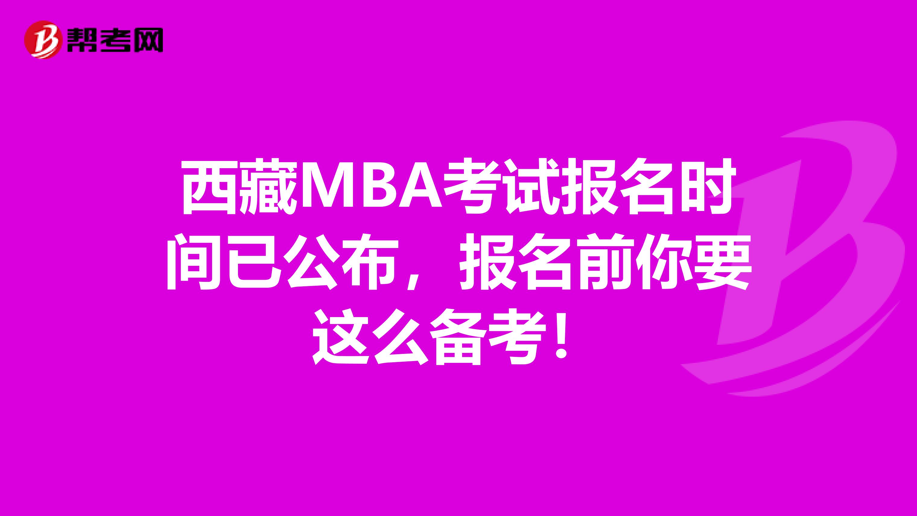 西藏MBA考试报名时间已公布，报名前你要这么备考！