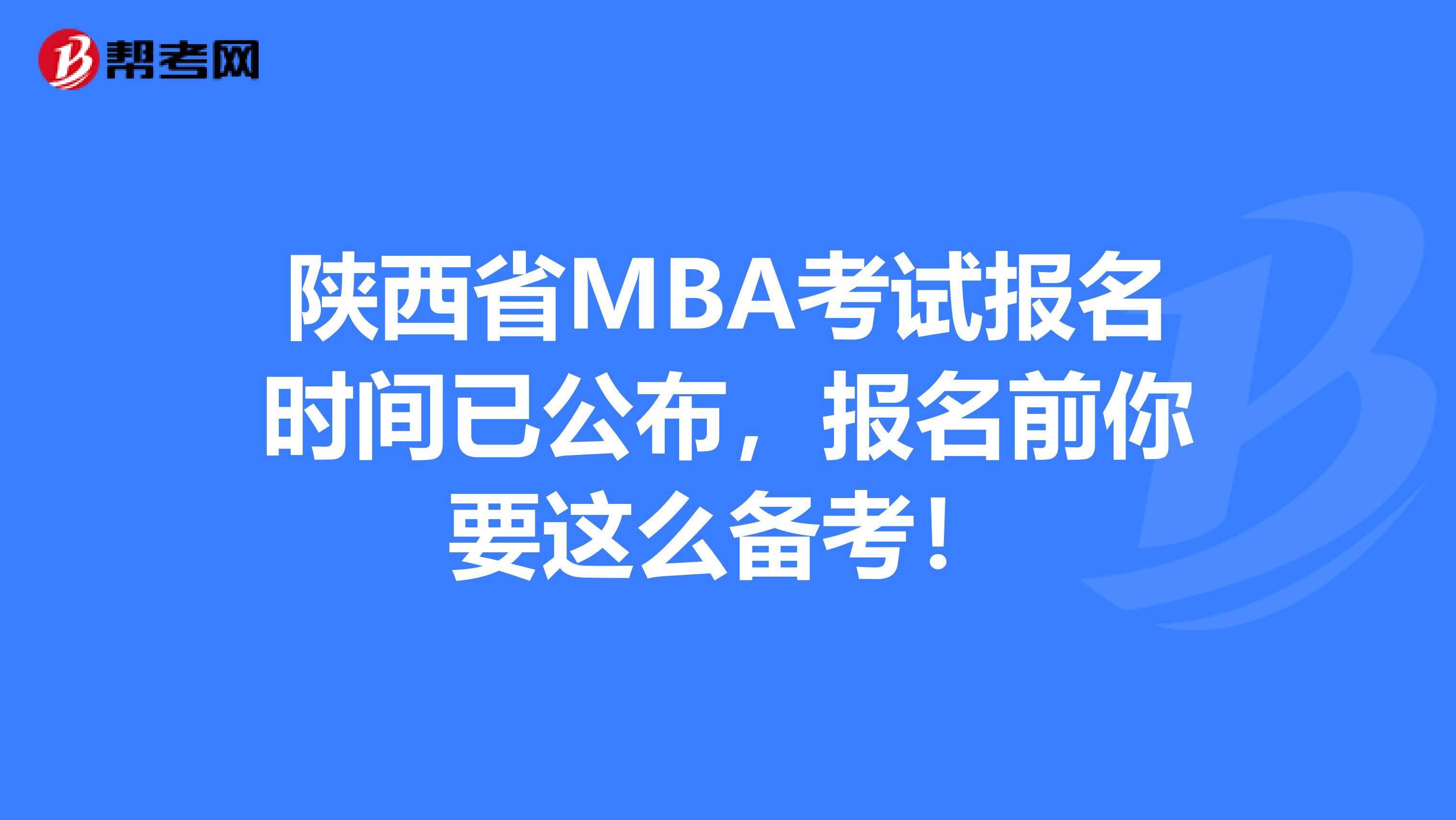 陕西省MBA考试报名时间已公布，报名前你要这么备考！
