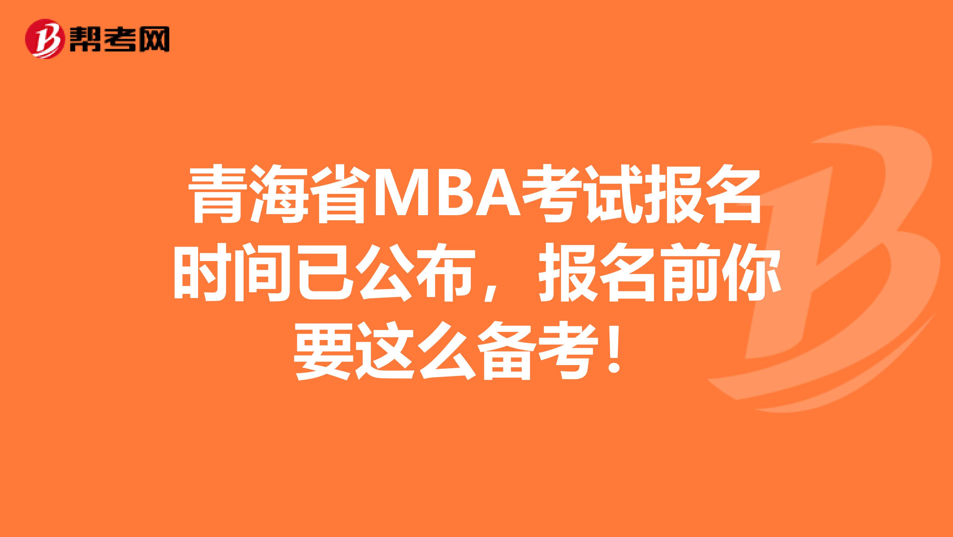 青海省MBA考試報(bào)名時(shí)間已公布，報(bào)名前你要這么備考！