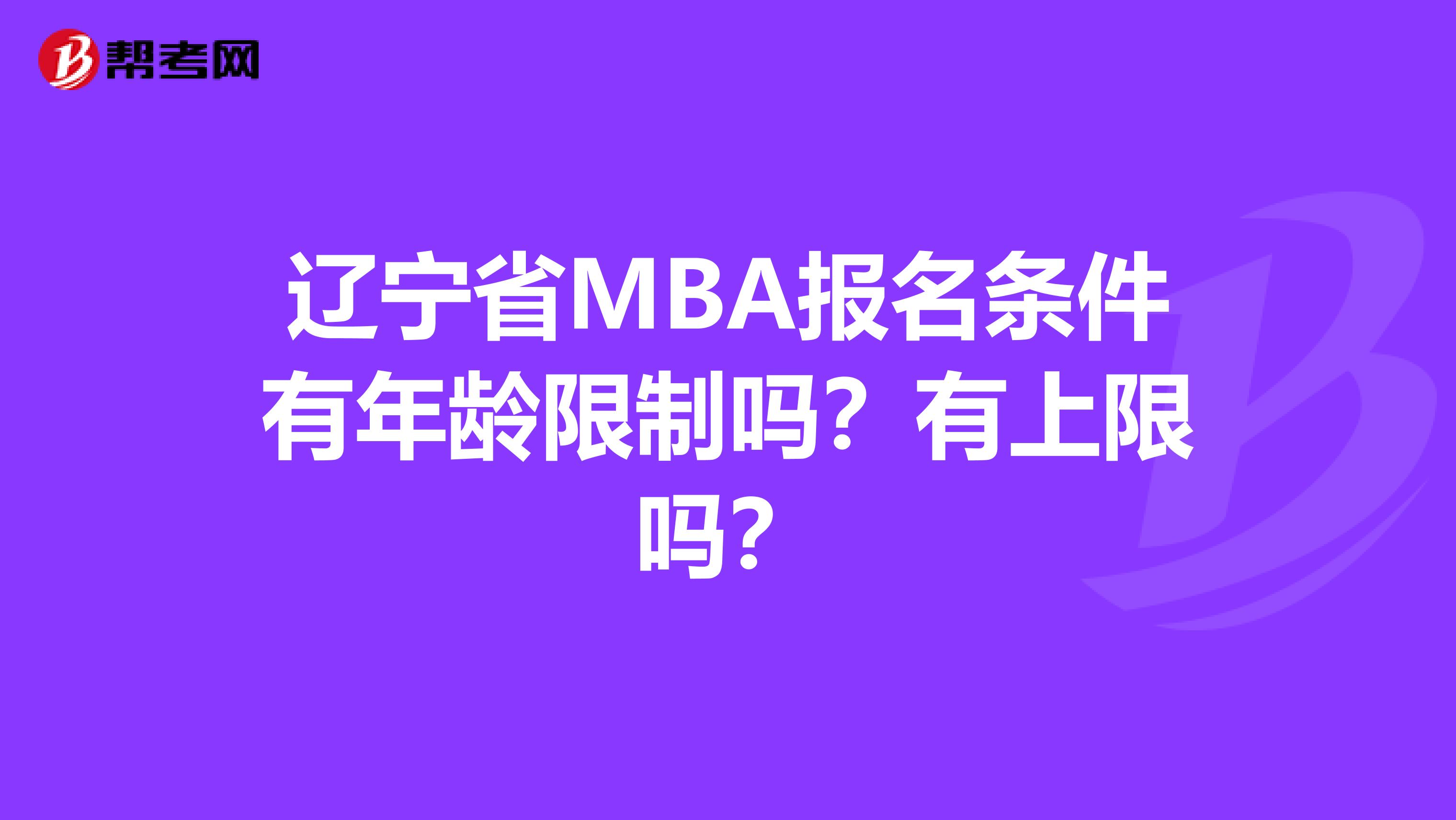 遼寧省MBA報名條件有年齡限制嗎？有上限嗎？
