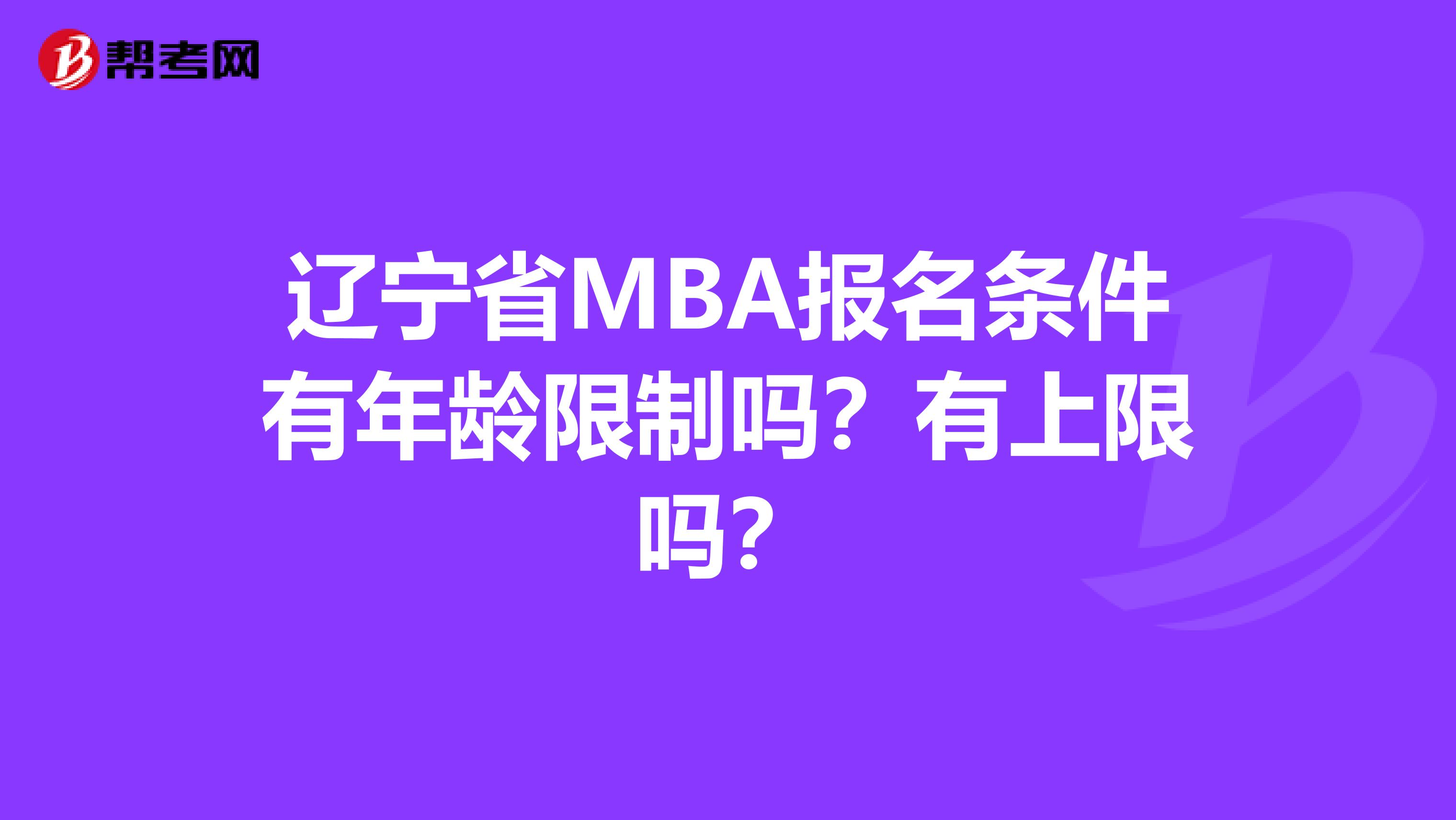 辽宁省MBA报名条件有年龄限制吗？有上限吗？